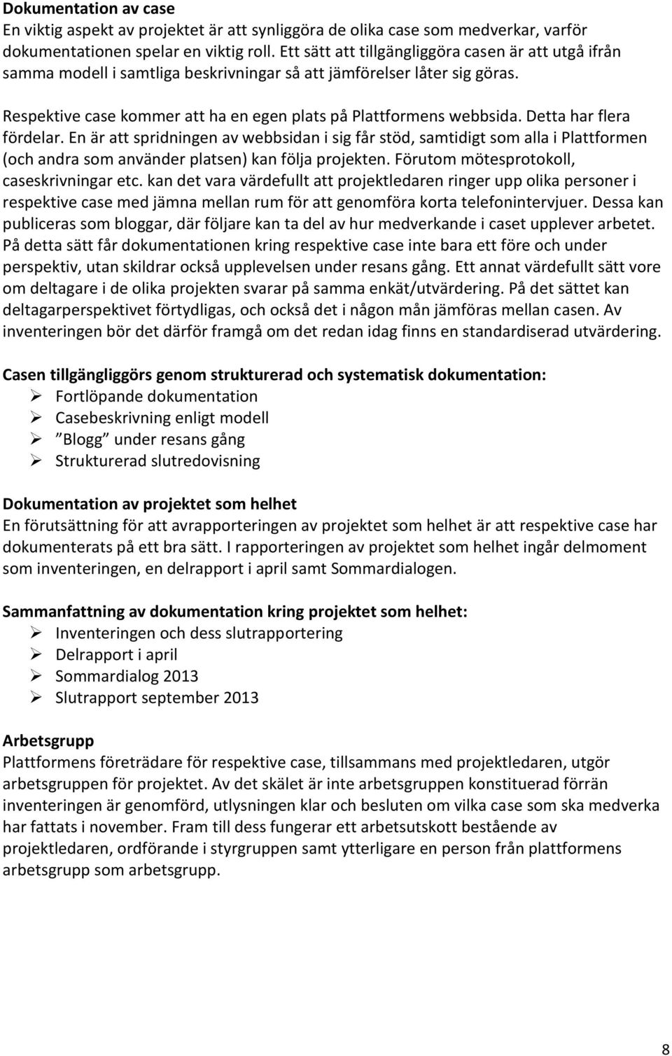 Detta har flera fördelar. En är att spridningen av webbsidan i sig får stöd, samtidigt som alla i Plattformen (och andra som använder platsen) kan följa projekten.