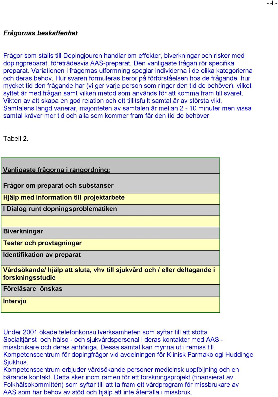 Hur svaren formuleras beror på förförståelsen hos de frågande, hur mycket tid den frågande har (vi ger varje person som ringer den tid de behöver), vilket syftet är med frågan samt vilken metod som