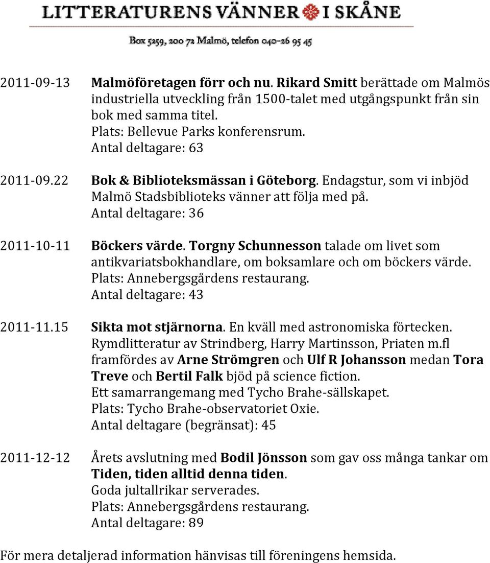 Antal deltagare: 63 Bok & Biblioteksmässan i Göteborg. Endagstur, som vi inbjöd Malmö Stadsbiblioteks vänner att följa med på. Antal deltagare: 36 Böckers värde.
