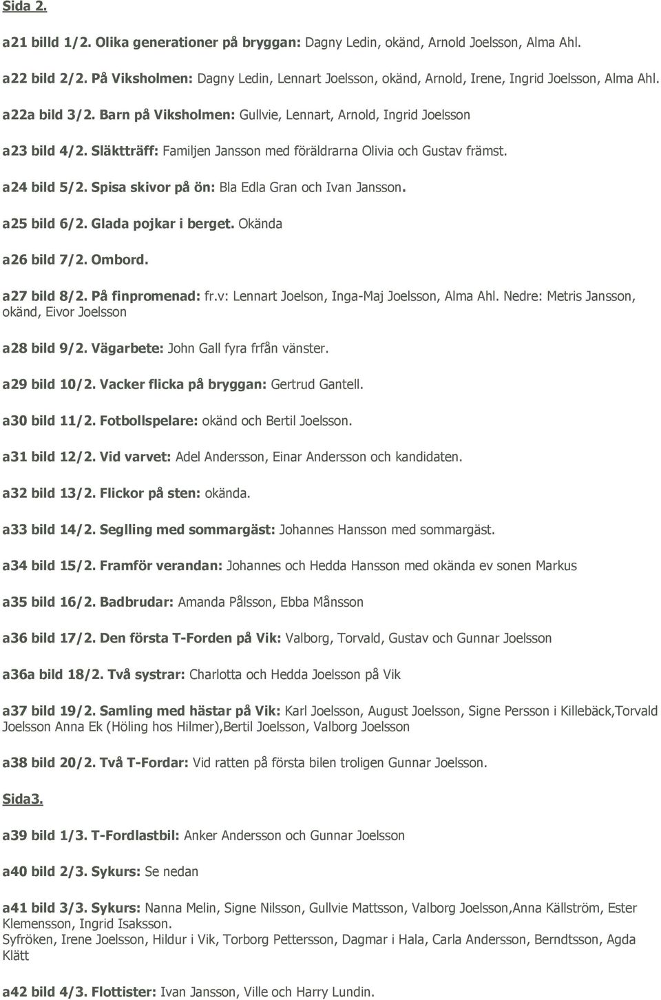 Släktträff: Familjen Jansson med föräldrarna Olivia och Gustav främst. a24 bild 5/2. Spisa skivor på ön: Bla Edla Gran och Ivan Jansson. a25 bild 6/2. Glada pojkar i berget. Okända a26 bild 7/2.