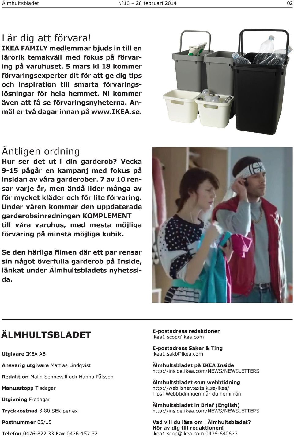 Anmäl er två dagar innan på www.ikea.se. Äntligen ordning Hur ser det ut i din garderob? Vecka 9-15 pågår en kampanj med fokus på insidan av våra garderober.