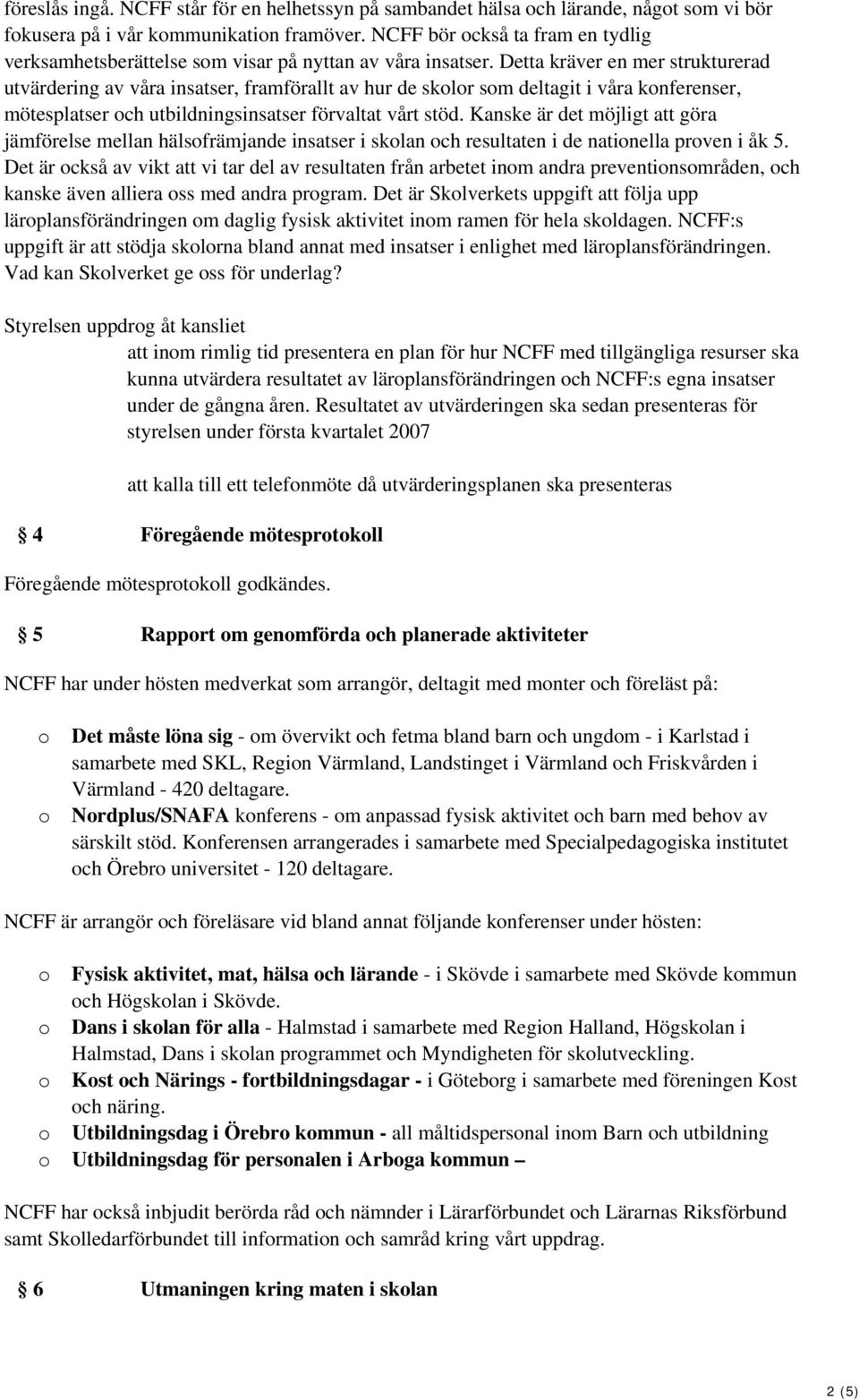 Detta kräver en mer strukturerad utvärdering av våra insatser, framförallt av hur de sklr sm deltagit i våra knferenser, mötesplatser ch utbildningsinsatser förvaltat vårt stöd.