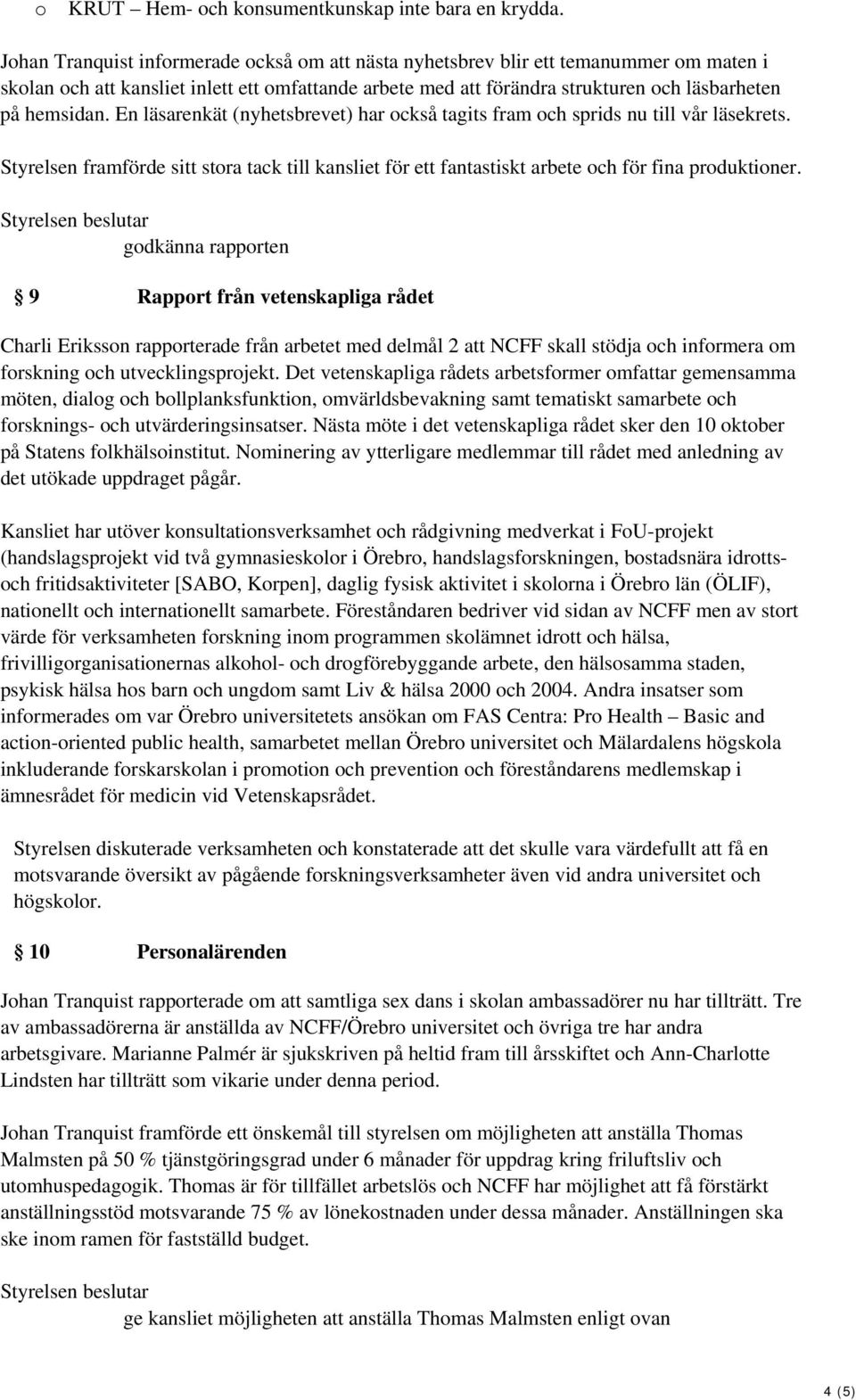 En läsarenkät (nyhetsbrevet) har ckså tagits fram ch sprids nu till vår läsekrets. Styrelsen framförde sitt stra tack till kansliet för ett fantastiskt arbete ch för fina prduktiner.