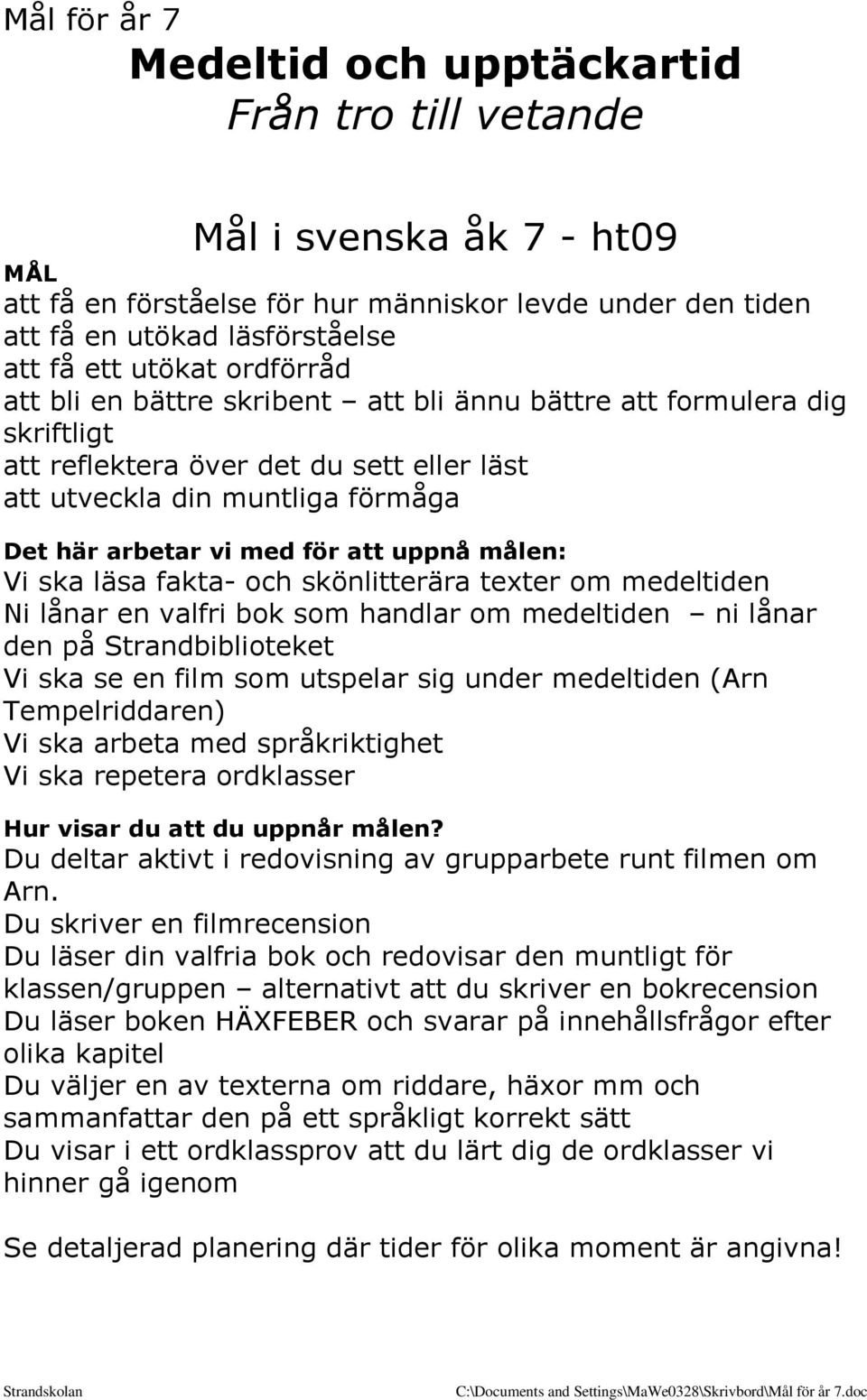 att uppnå målen: Vi ska läsa fakta- och skönlitterära texter om medeltiden Ni lånar en valfri bok som handlar om medeltiden ni lånar den på Strandbiblioteket Vi ska se en film som utspelar sig under