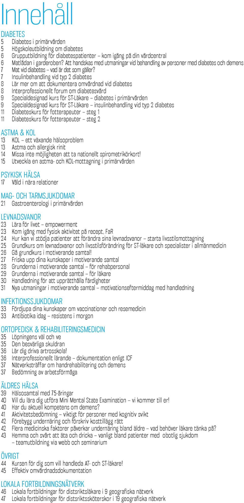 7 insulinbehandling vid typ 2 diabetes 8 Lär mer om att dokumentera omvårdnad vid diabetes 8 interprofessionellt forum om diabetesvård 9 specialdesignad kurs för st-läkare diabetes i primärvården 9