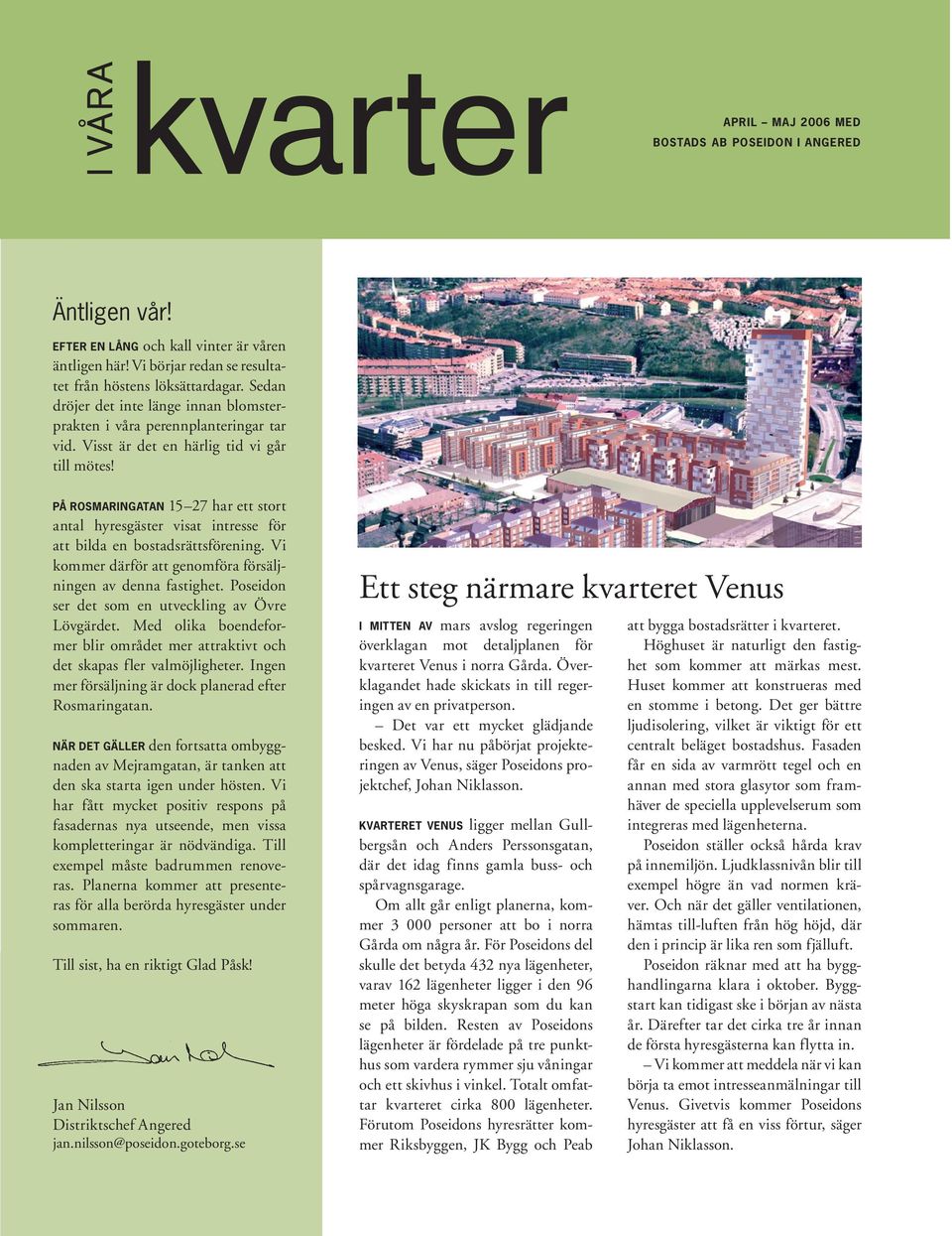 PÅ ROSMARINGATAN 15 27 har ett stort antal hyresgäster visat intresse för att bilda en bostadsrättsförening. Vi kommer därför att genomföra försäljningen av denna fastighet.