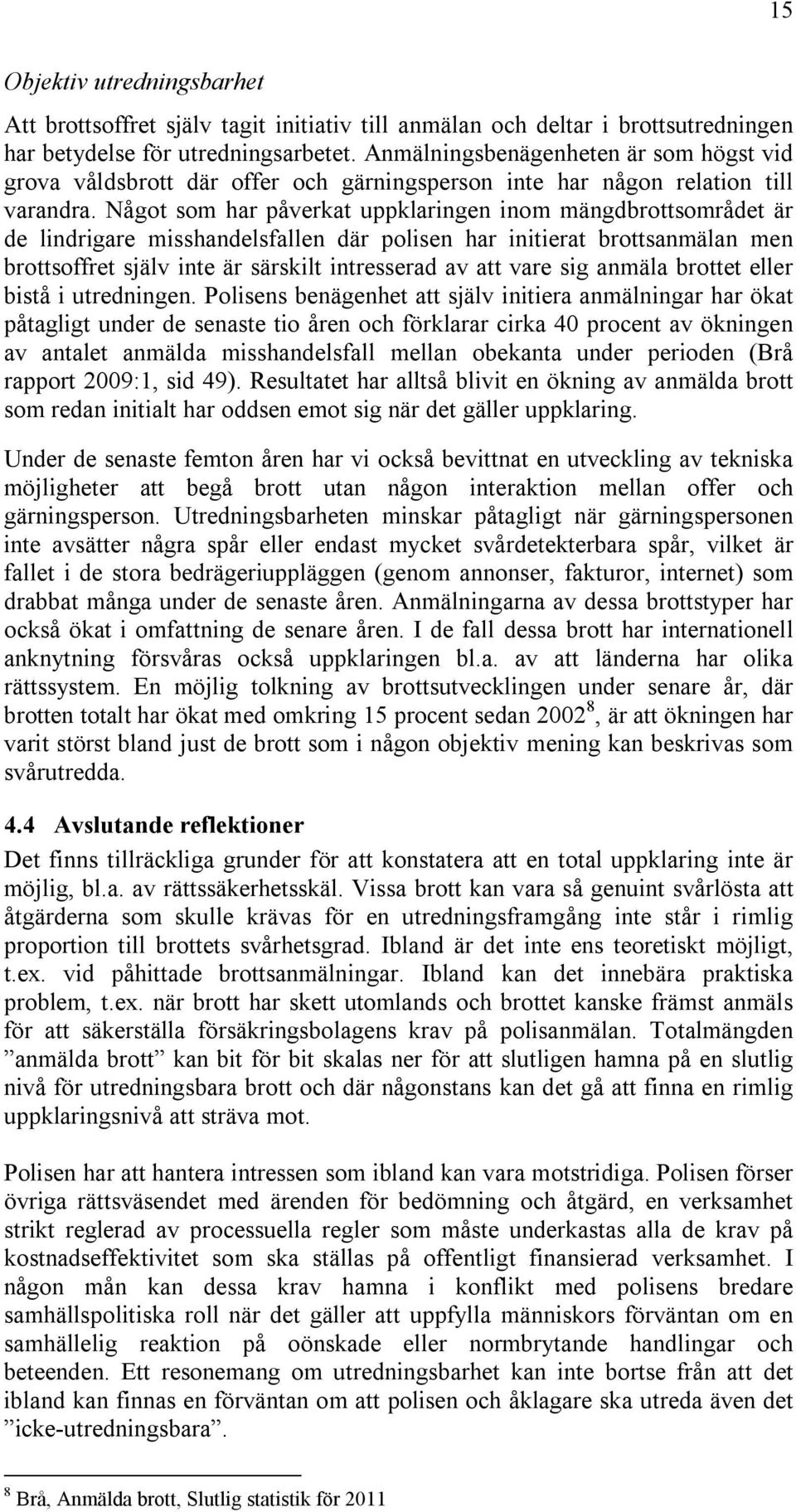 Något som har påverkat uppklaringen inom mängdbrottsområdet är de lindrigare misshandelsfallen där polisen har initierat brottsanmälan men brottsoffret själv inte är särskilt intresserad av att vare