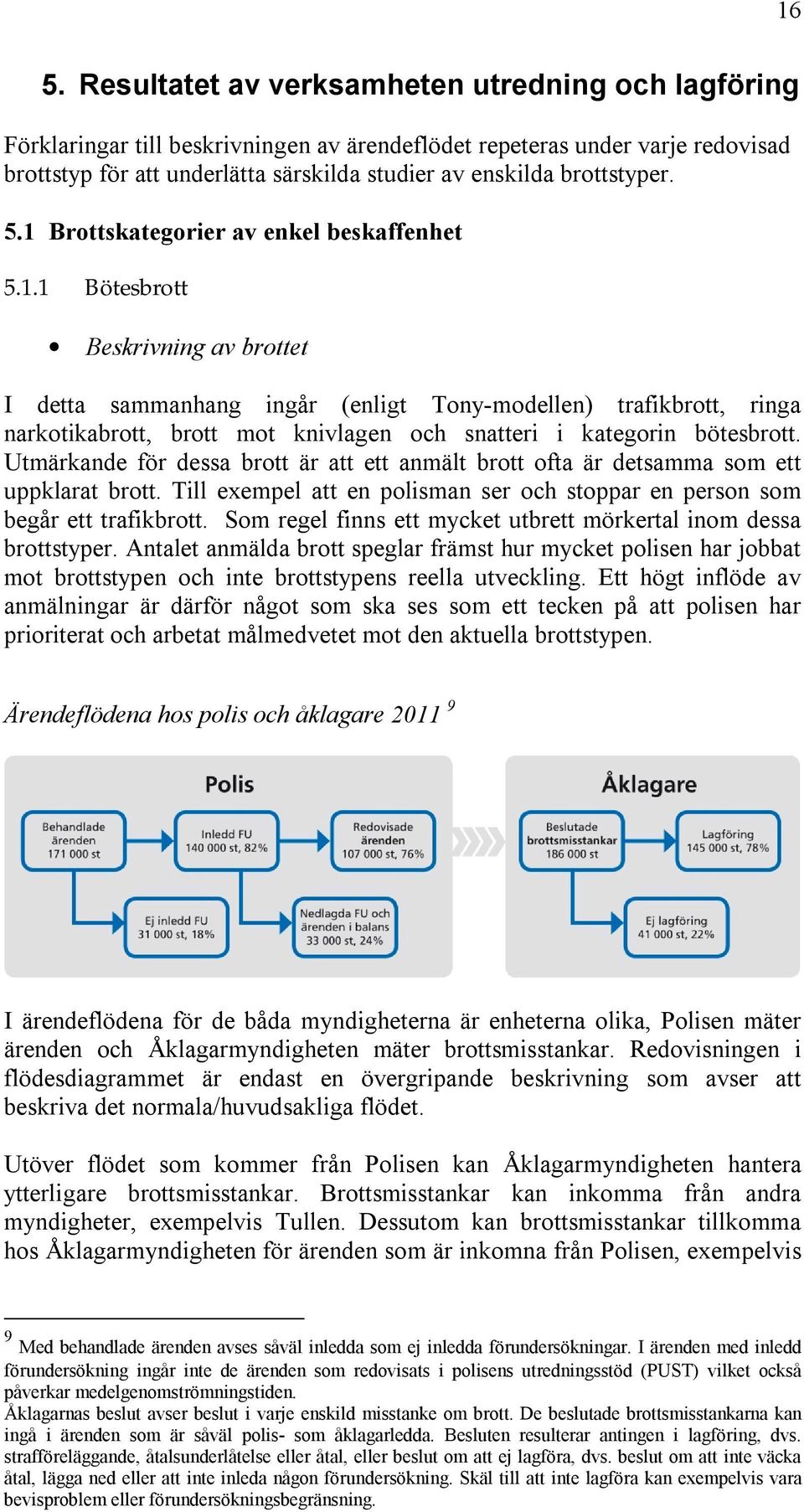 Utmärkande för dessa brott är att ett anmält brott ofta är detsamma som ett uppklarat brott. Till exempel att en polisman ser och stoppar en person som begår ett trafikbrott.