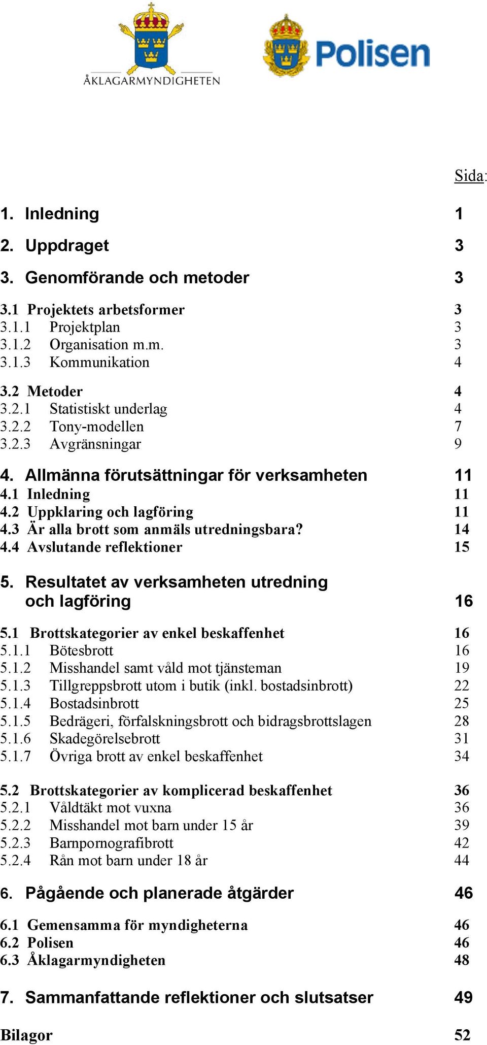 4 Avslutande reflektioner 15 Sida: 5. Resultatet av verksamheten utredning och lagföring 16 5.1 Brottskategorier av enkel beskaffenhet 16 5.1.1 Bötesbrott 16 5.1.2 Misshandel samt våld mot tjänsteman 19 5.