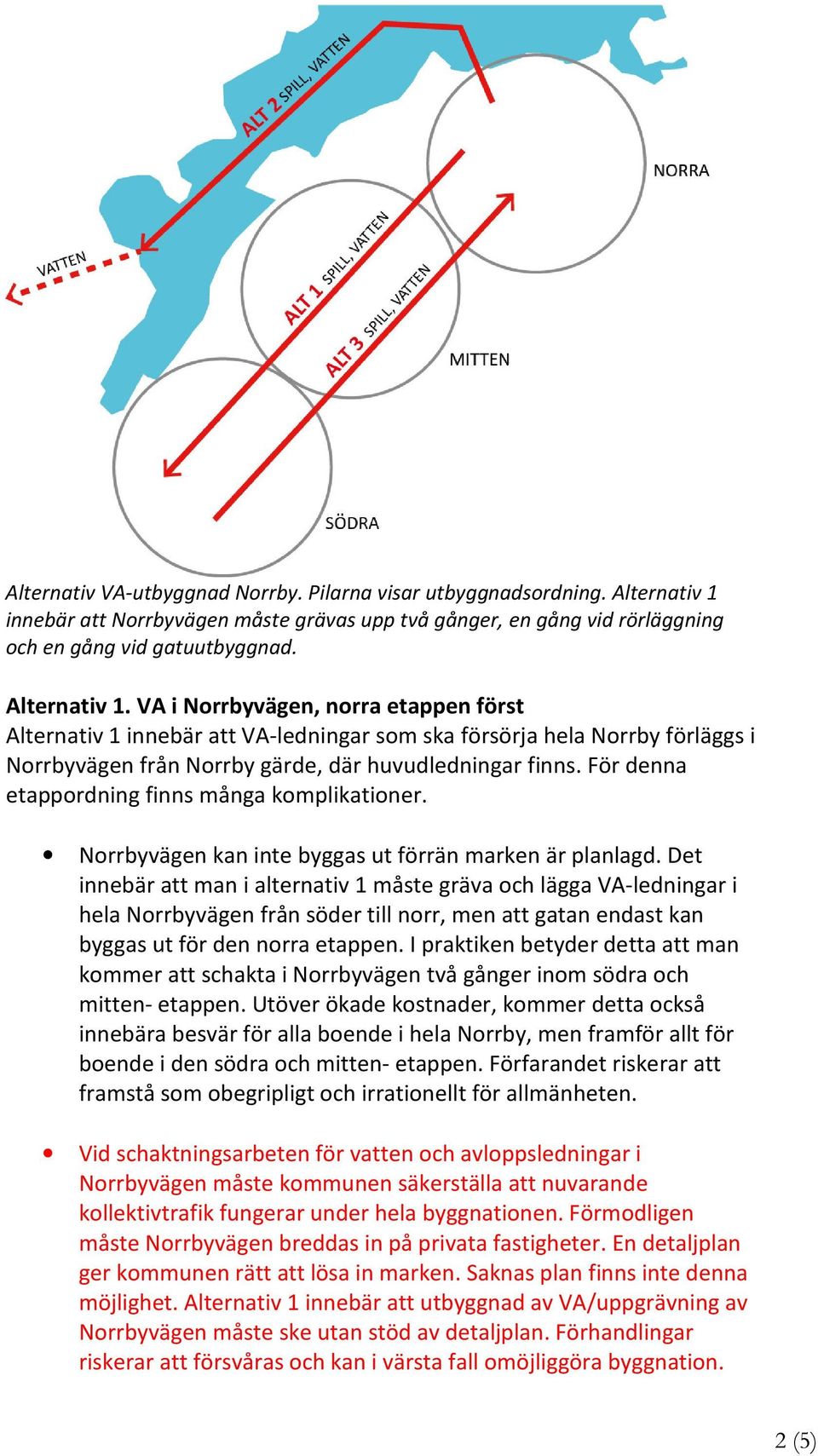 VA i Norrbyvägen, norra etappen först Alternativ 1 innebär att VA-ledningar som ska försörja hela Norrby förläggs i Norrbyvägen från Norrby gärde, där huvudledningar finns.