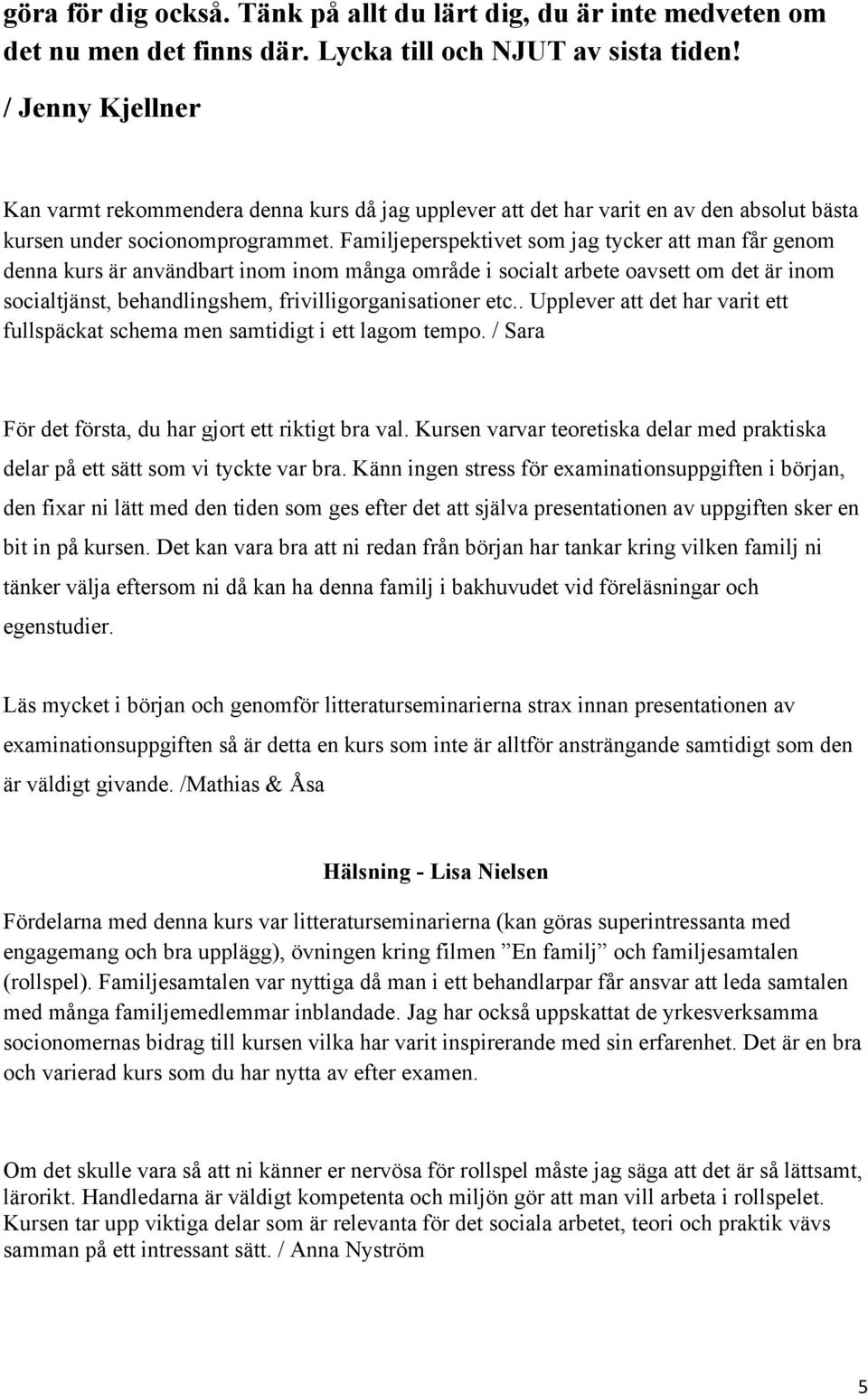 Familjeperspektivet som jag tycker att man får genom denna kurs är användbart inom inom många område i socialt arbete oavsett om det är inom socialtjänst, behandlingshem, frivilligorganisationer etc.