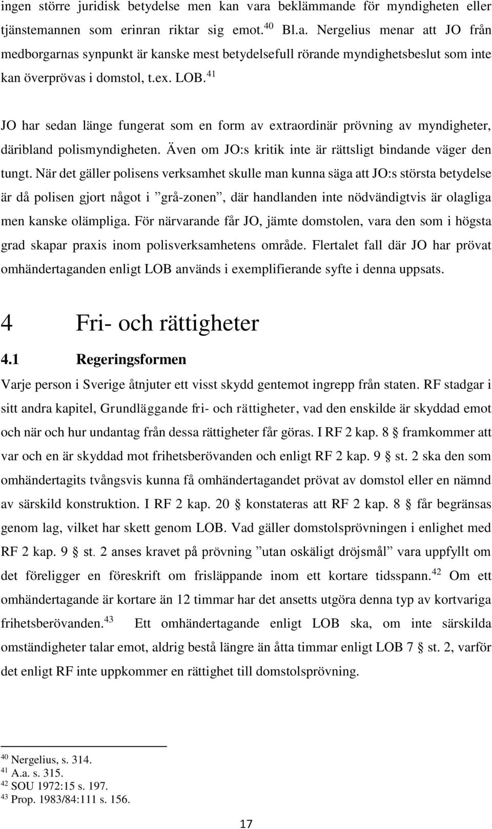 När det gäller polisens verksamhet skulle man kunna säga att JO:s största betydelse är då polisen gjort något i grå-zonen, där handlanden inte nödvändigtvis är olagliga men kanske olämpliga.