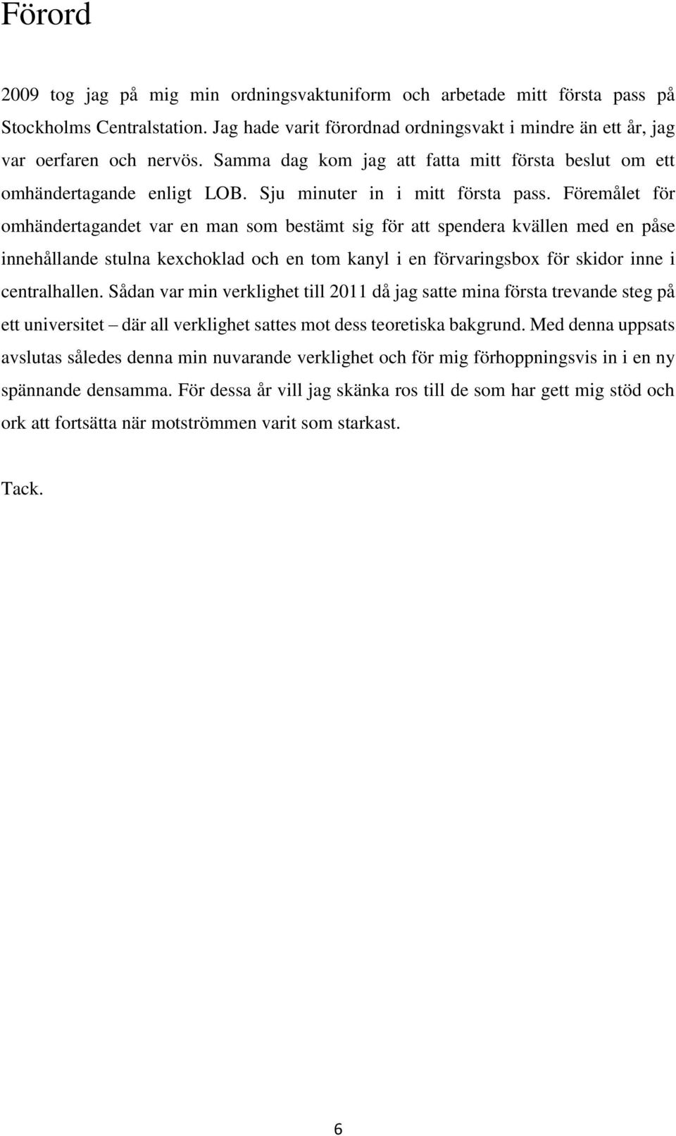 Föremålet för omhändertagandet var en man som bestämt sig för att spendera kvällen med en påse innehållande stulna kexchoklad och en tom kanyl i en förvaringsbox för skidor inne i centralhallen.