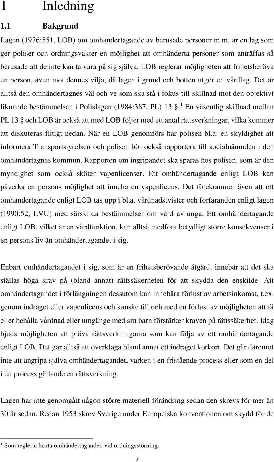 Det är alltså den omhändertagnes väl och ve som ska stå i fokus till skillnad mot den objektivt liknande bestämmelsen i Polislagen (1984:387, PL) 13.