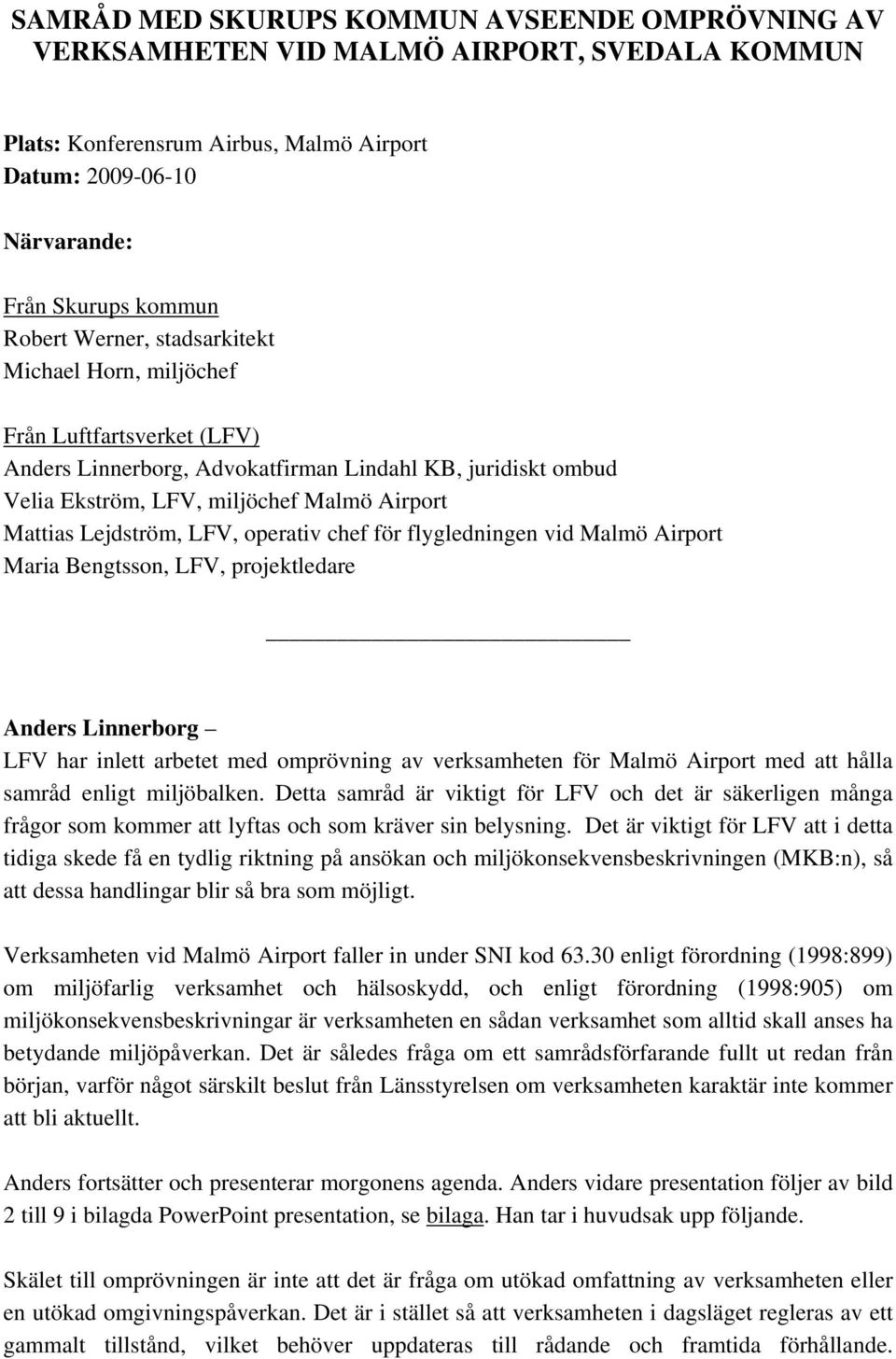 LFV, operativ chef för flygledningen vid Malmö Airport Maria Bengtsson, LFV, projektledare Anders Linnerborg LFV har inlett arbetet med omprövning av verksamheten för Malmö Airport med att hålla