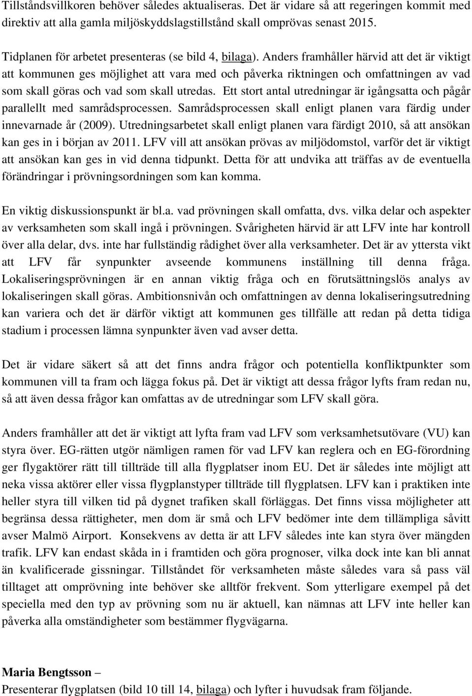 Anders framhåller härvid att det är viktigt att kommunen ges möjlighet att vara med och påverka riktningen och omfattningen av vad som skall göras och vad som skall utredas.