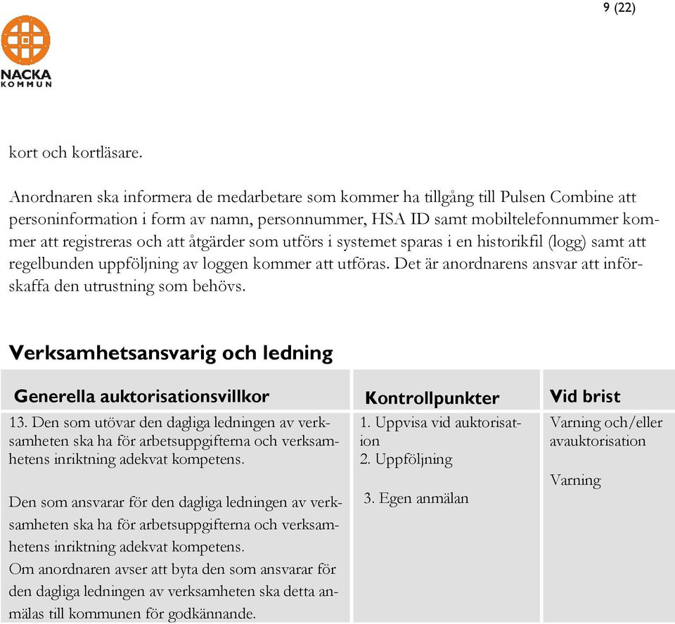 åtgärder som utförs i systemet sparas i en historikfil (logg) samt att regelbunden uppföljning av loggen kommer att utföras. Det är anordnarens ansvar att införskaffa den utrustning som behövs.