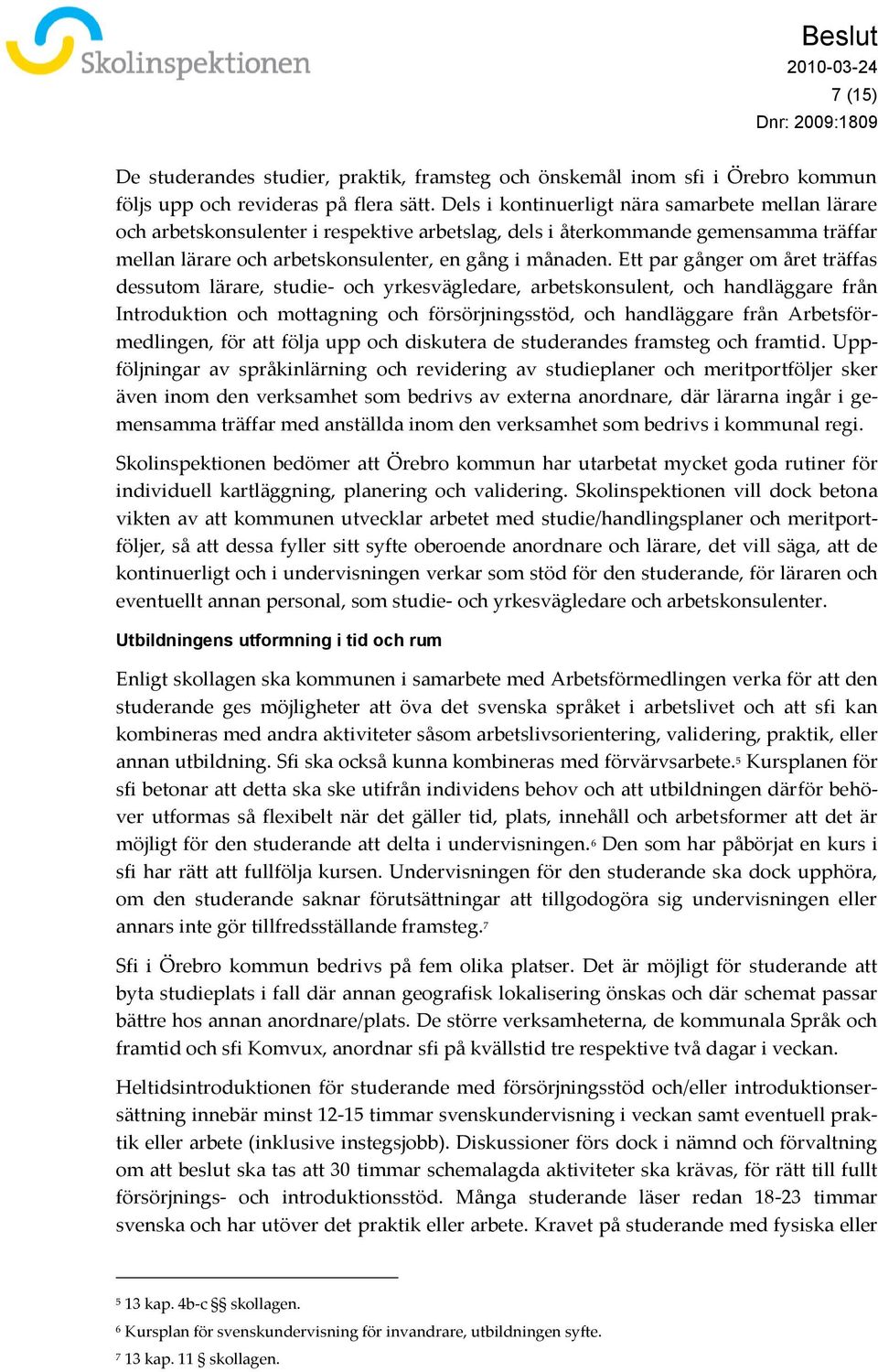 Ett par gånger om året träffas dessutom lärare, studie- och yrkesvägledare, arbetskonsulent, och handläggare från Introduktion och mottagning och försörjningsstöd, och handläggare från