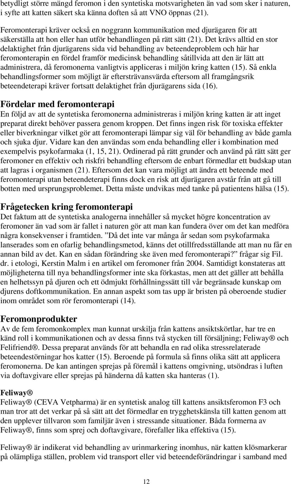 Det krävs alltid en stor delaktighet från djurägarens sida vid behandling av beteendeproblem och här har feromonterapin en fördel framför medicinsk behandling såtillvida att den är lätt att