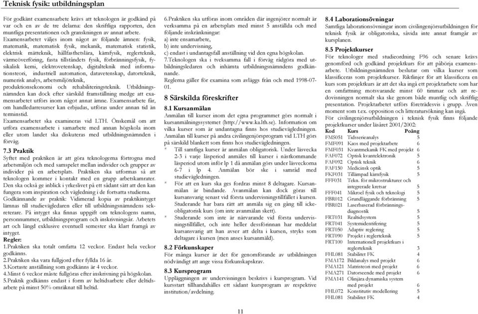 Examensarbetet väljes inom något av följande ämnen: fysik, matematik, matematisk fysik, mekanik, matematisk statistik, elektrisk mätteknik, hållfasthetslära, kärnfysik, reglerteknik, värmeöverföring,