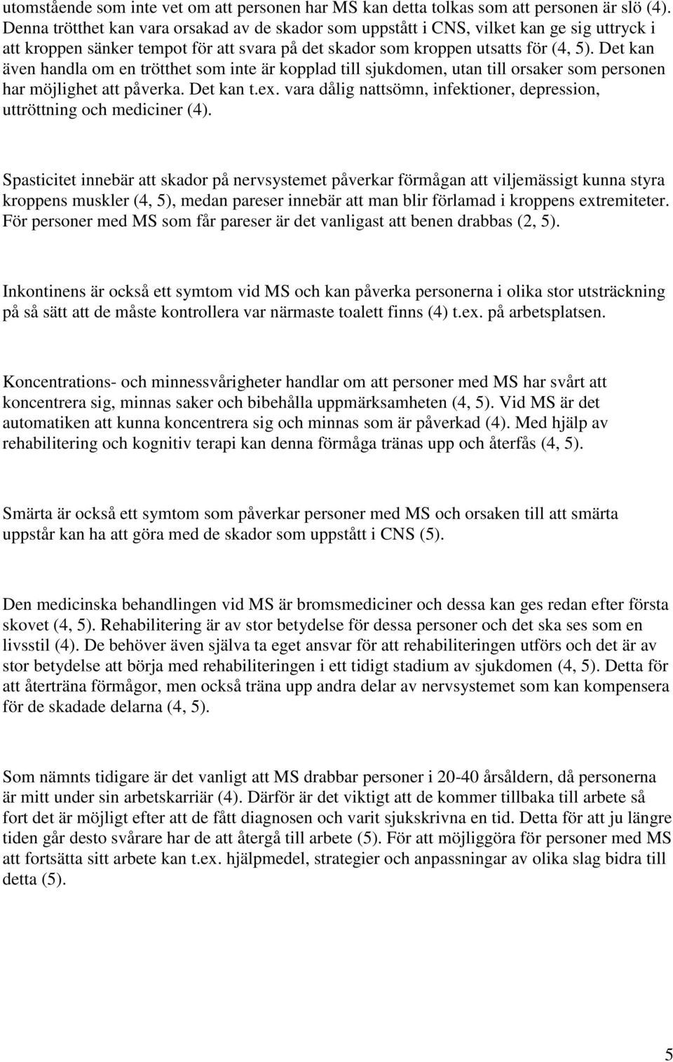 Det kan även handla om en trötthet som inte är kopplad till sjukdomen, utan till orsaker som personen har möjlighet att påverka. Det kan t.ex.