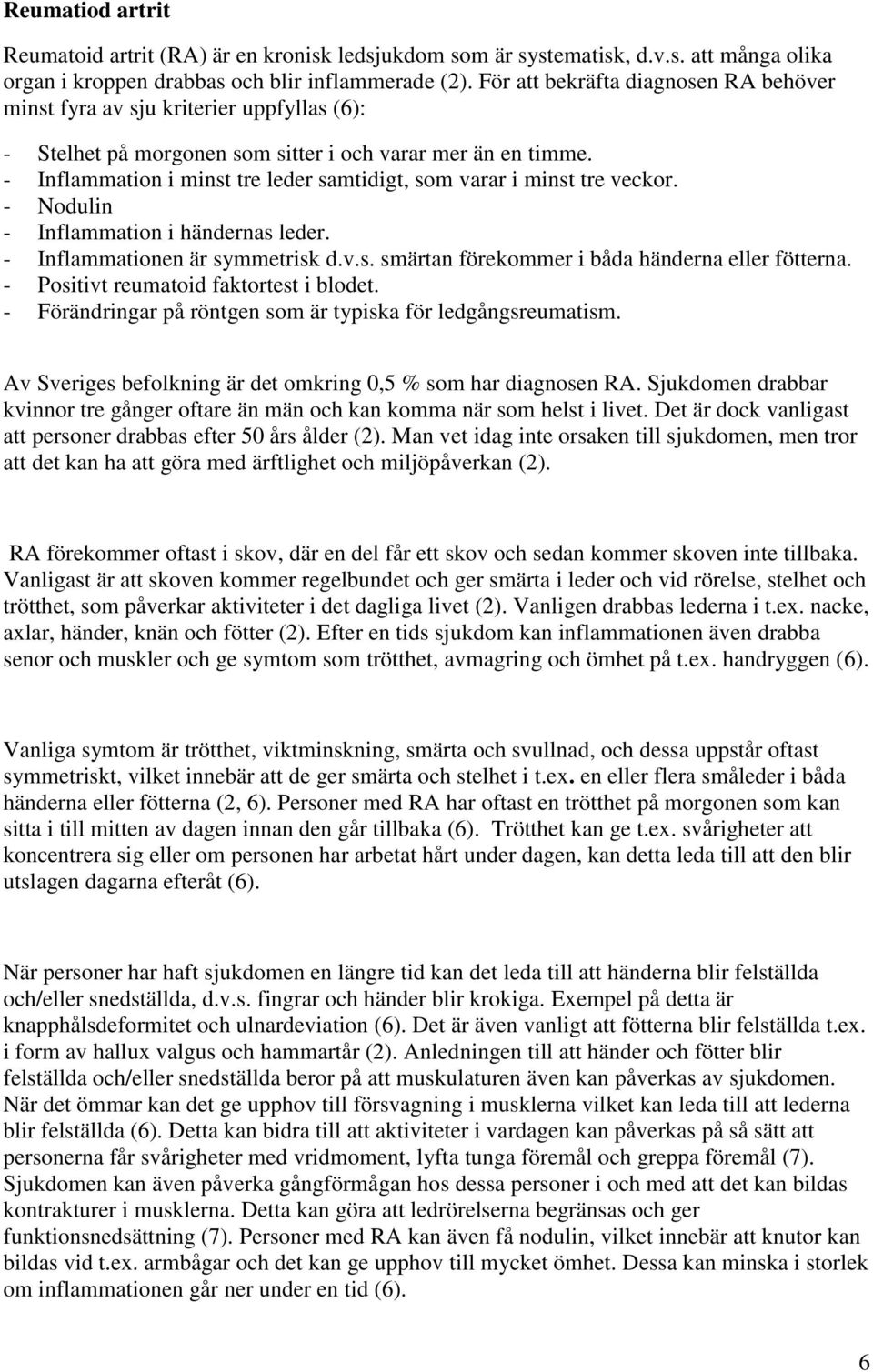 - Inflammation i minst tre leder samtidigt, som varar i minst tre veckor. - Nodulin - Inflammation i händernas leder. - Inflammationen är symmetrisk d.v.s. smärtan förekommer i båda händerna eller fötterna.