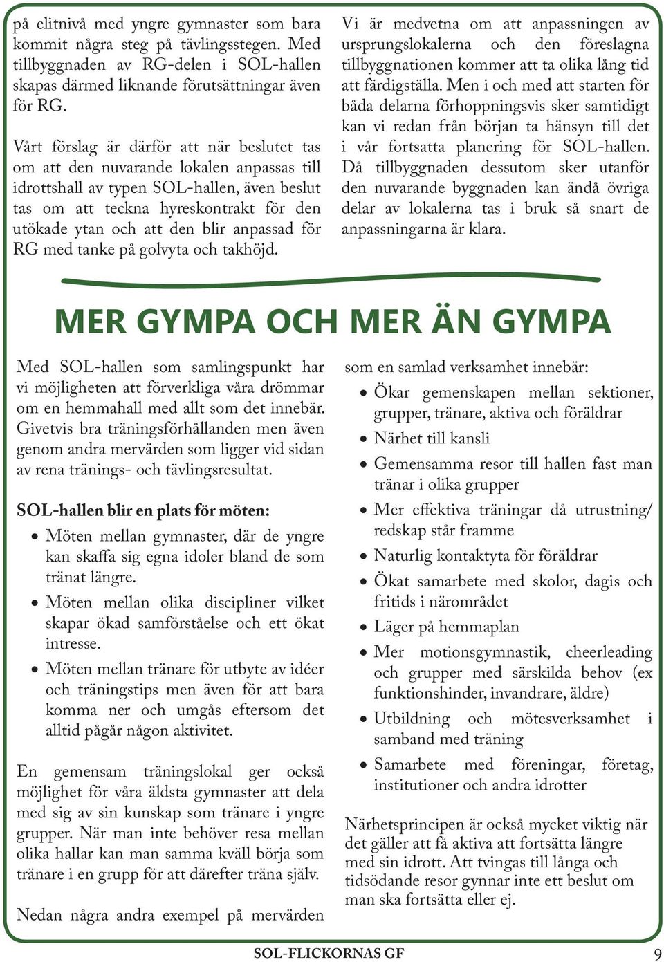 blir anpassad för RG med tanke på golvyta och takhöjd. Vi är medvetna om att anpassningen av ursprungslokalerna och den föreslagna tillbyggnationen kommer att ta olika lång tid att färdigställa.