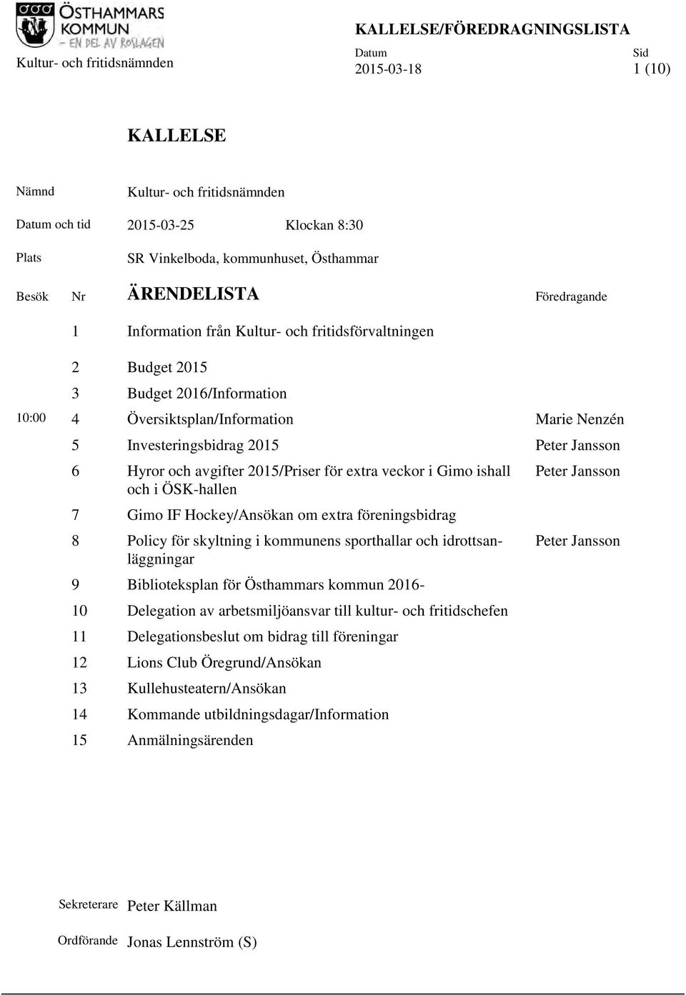 Investeringsbidrag 2015 Peter Jansson 6 Hyror och avgifter 2015/Priser för extra veckor i Gimo ishall och i ÖSK-hallen 7 Gimo IF Hockey/Ansökan om extra föreningsbidrag 8 Policy för skyltning i