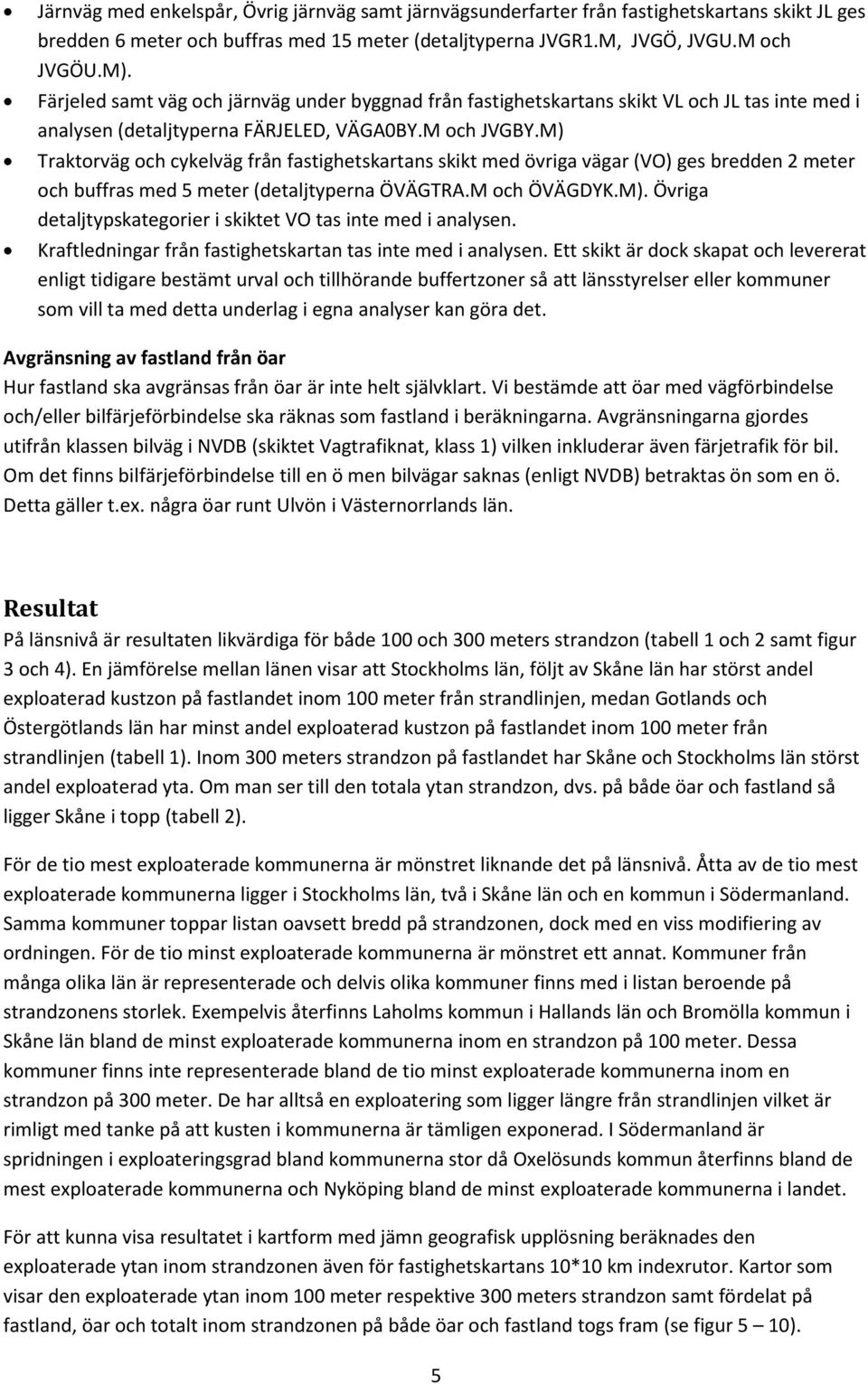 M) Traktorväg och cykelväg från fastighetskartans skikt med övriga vägar (VO) ges bredden 2 meter och buffras med 5 meter (detaljtyperna ÖVÄGTRA.M och ÖVÄGDYK.M). Övriga detaljtypskategorier i skiktet VO tas inte med i analysen.