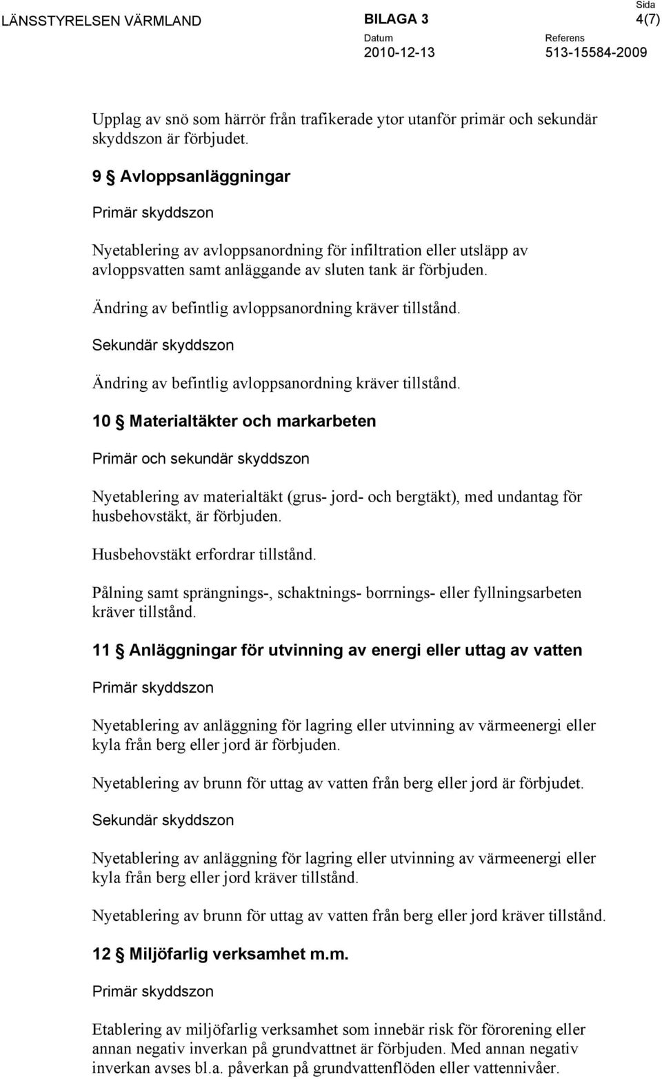 Ändring av befintlig avloppsanordning kräver tillstånd. Sekundär skyddszon Ändring av befintlig avloppsanordning kräver tillstånd.