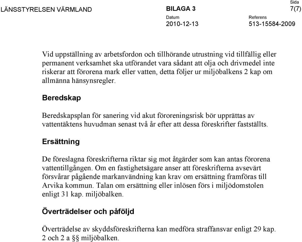 Beredskap Beredskapsplan för sanering vid akut föroreningsrisk bör upprättas av vattentäktens huvudman senast två år efter att dessa föreskrifter fastställts.