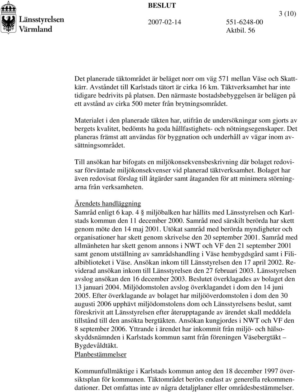 Materialet i den planerade täkten har, utifrån de undersökningar som gjorts av bergets kvalitet, bedömts ha goda hållfastighets- och nötningsegenskaper.