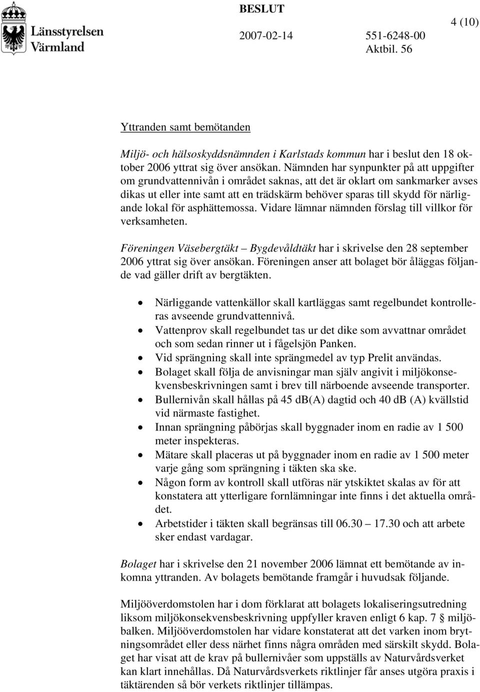 lokal för asphättemossa. Vidare lämnar nämnden förslag till villkor för verksamheten. Föreningen Väsebergtäkt Bygdevåldtäkt har i skrivelse den 28 september 2006 yttrat sig över ansökan.