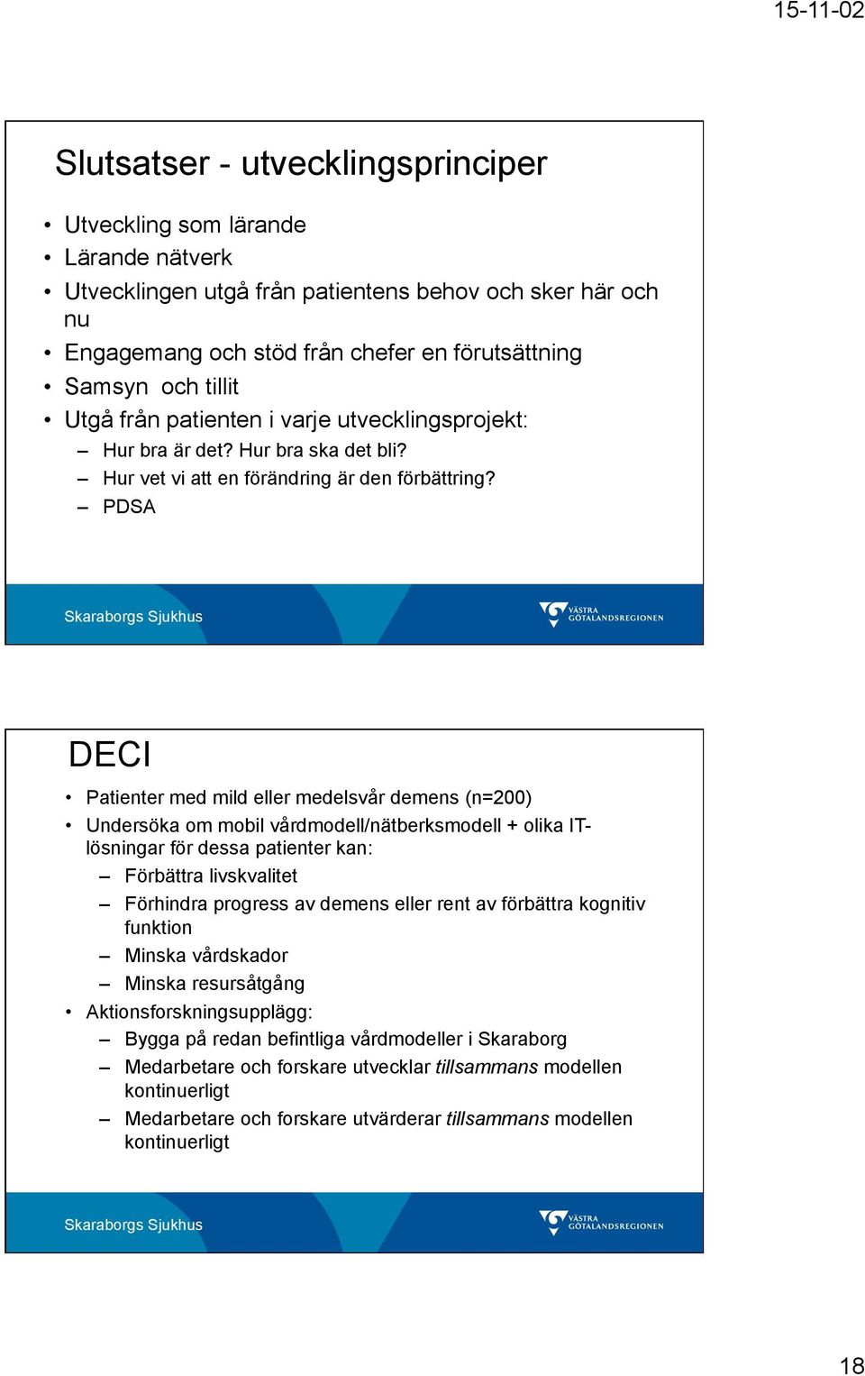 PDSA DECI Patienter med mild eller medelsvår demens (n=200) Undersöka om mobil vårdmodell/nätberksmodell + olika ITlösningar för dessa patienter kan: Förbättra livskvalitet Förhindra progress av