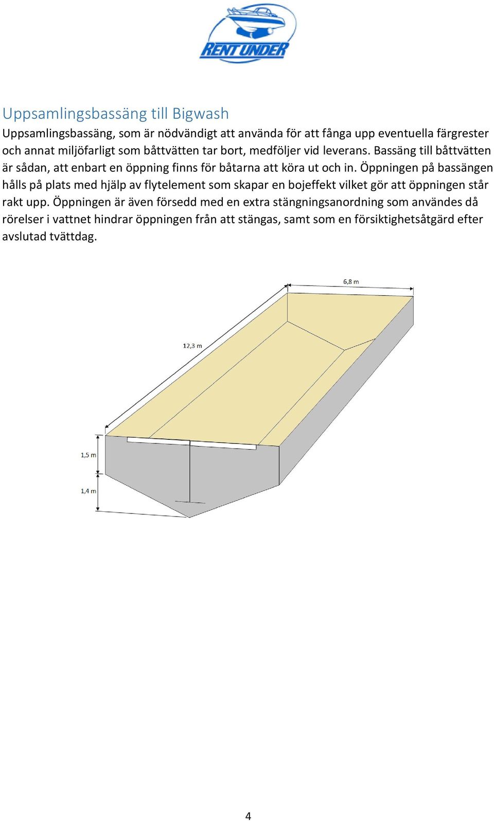 Öppningen på bassängen hålls på plats med hjälp av flytelement som skapar en bojeffekt vilket gör att öppningen står rakt upp.