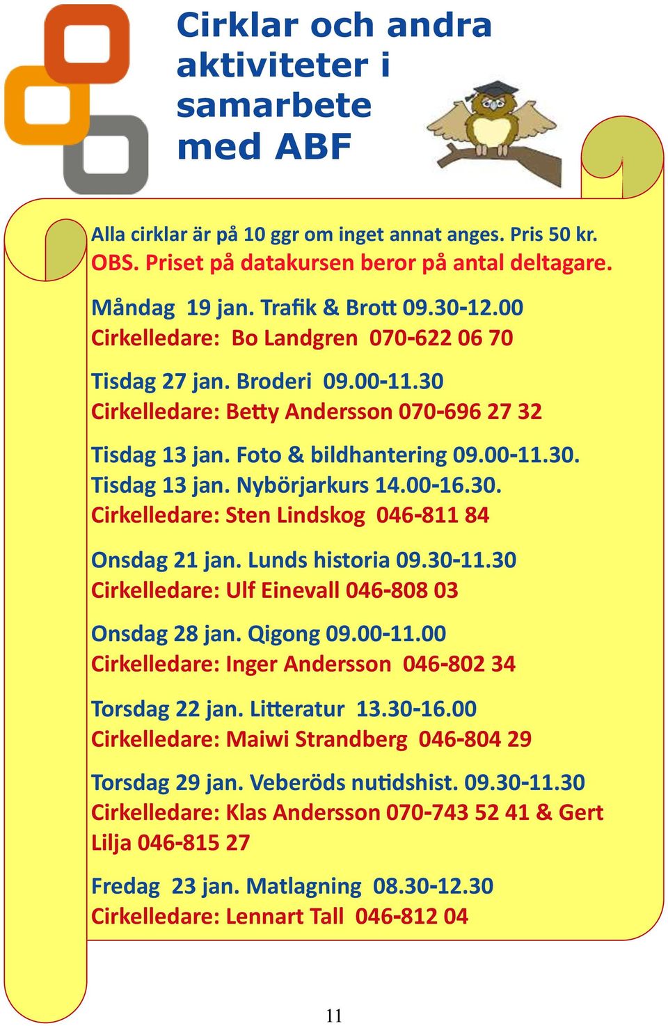 00-16.30. Cirkelledare: Sten Lindskog 046-811 84 Onsdag 21 jan. Lunds historia 09.30-11.30 Cirkelledare: Ulf Einevall 046-808 03 Onsdag 28 jan. Qigong 09.00-11.