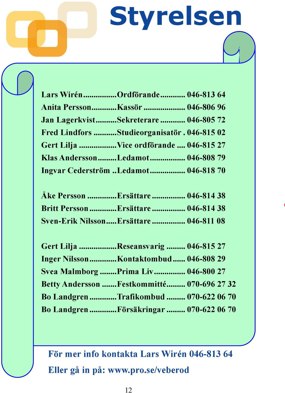 .. Ersättare... 046-811 08 Gert Lilja... Reseansvarig... 046-815 27 Inger Nilsson... Kontaktombud... 046-808 29 Svea Malmborg... Prima Liv... 046-800 27 Betty Andersson... Festkommitté.