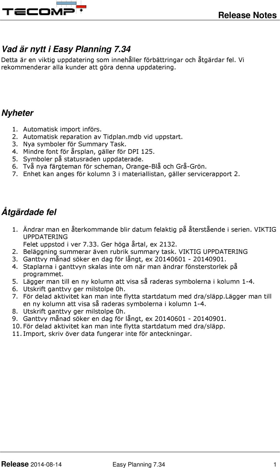 Symboler på statusraden uppdaterade. 6. Två nya färgteman för scheman, Orange-Blå och Grå-Grön. 7. Enhet kan anges för kolumn 3 i materiallistan, gäller servicerapport 2. Åtgärdade fel 1.