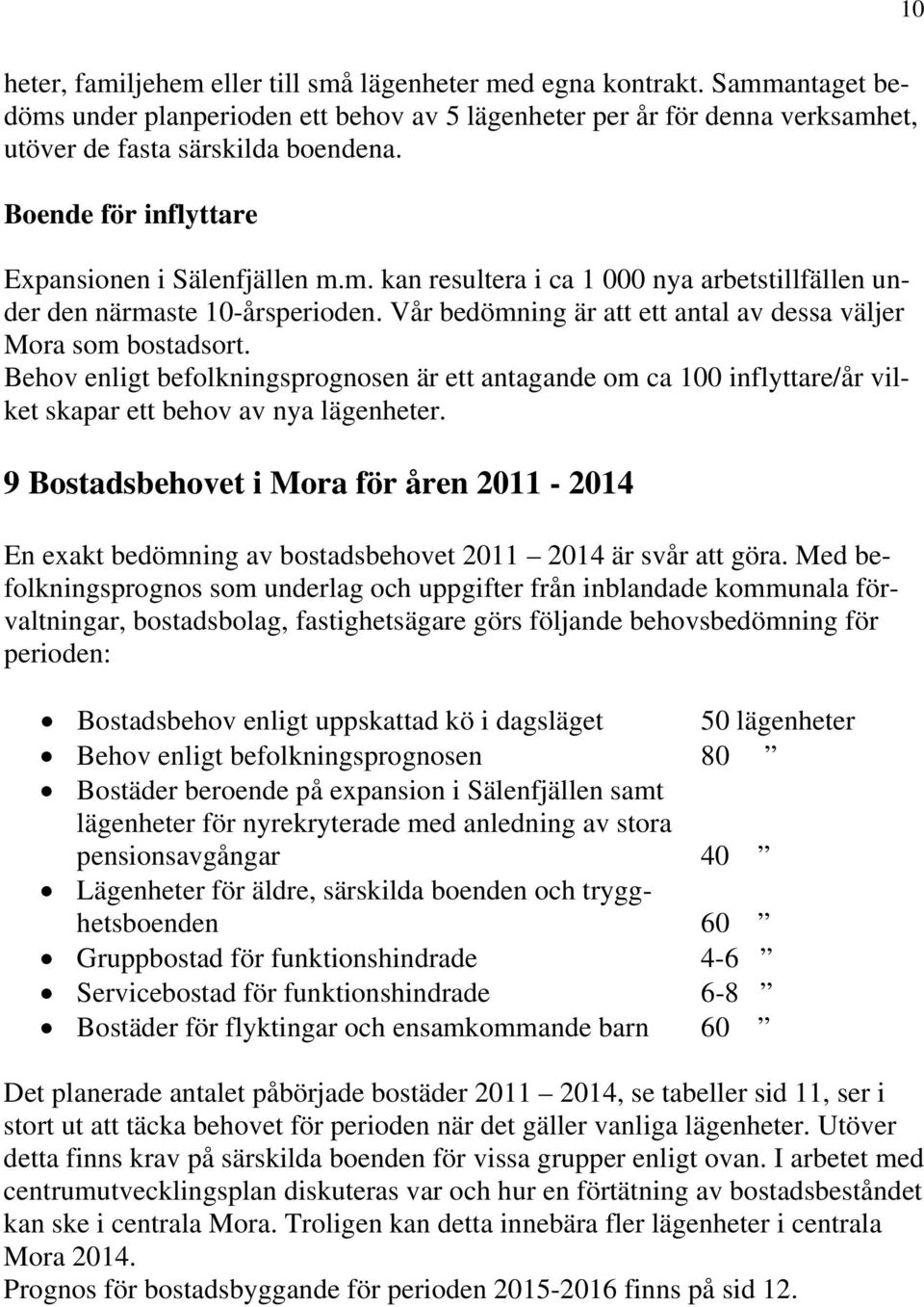 Vår bedömning är att ett antal av dessa väljer Mora som bostadsort. Behov enligt befolkningsprognosen är ett antagande om ca 100 inflyttare/år vilket skapar ett behov av nya lägenheter.