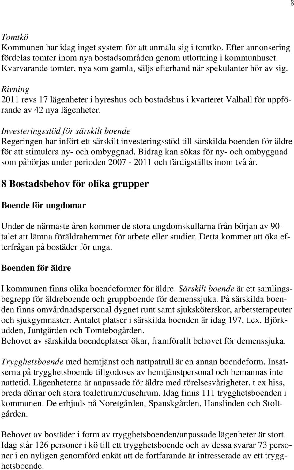 Investeringsstöd för särskilt boende Regeringen har infört ett särskilt investeringsstöd till särskilda boenden för äldre för att stimulera ny- och ombyggnad.