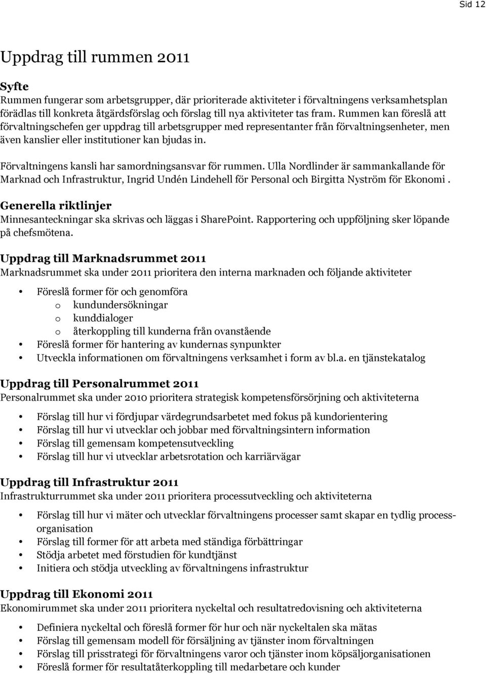 Förvaltningens kansli har samordningsansvar för rummen. Ulla Nordlinder är sammankallande för Marknad och Infrastruktur, Ingrid Undén Lindehell för Personal och Birgitta Nyström för Ekonomi.