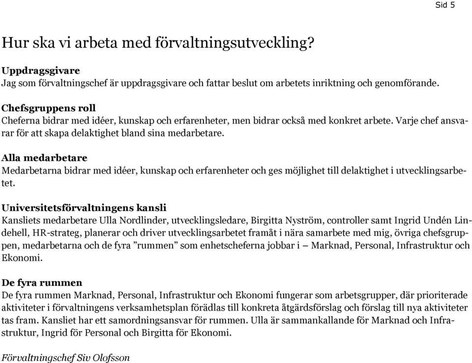 Alla medarbetare Medarbetarna bidrar med idéer, kunskap och erfarenheter och ges möjlighet till delaktighet i utvecklingsarbetet.