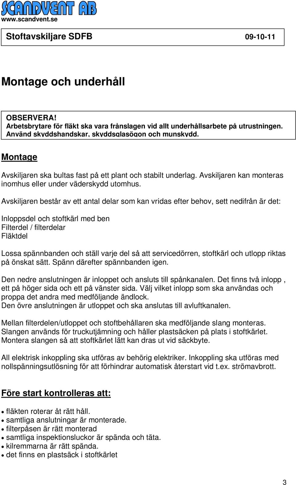 Avskiljaren består av ett antal delar som kan vridas efter behov, sett nedifrån är det: Inloppsdel och stoftkärl med ben Filterdel / filterdelar Fläktdel Lossa spännbanden och ställ varje del så att