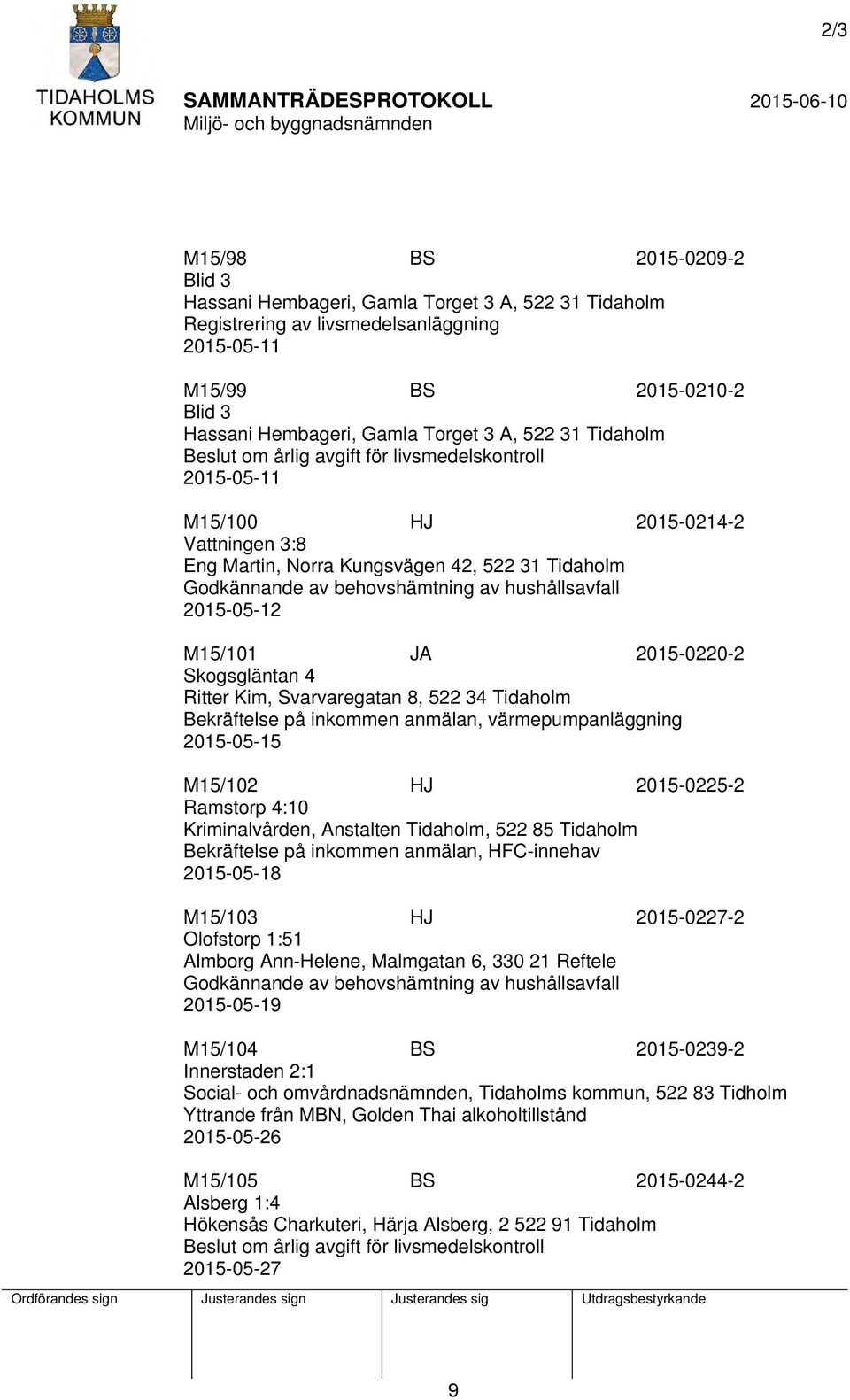 hushållsavfall 2015-05-12 M15/101 JA 2015-0220-2 Skogsgläntan 4 Ritter Kim, Svarvaregatan 8, 522 34 Tidaholm Bekräftelse på inkommen anmälan, värmepumpanläggning 2015-05-15 M15/102 HJ 2015-0225-2