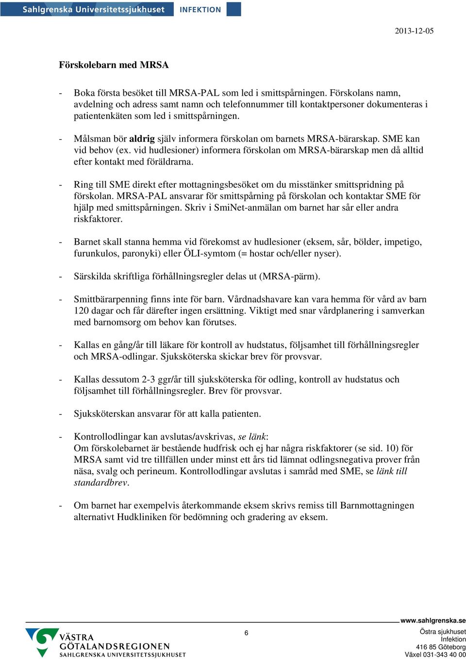 - Målsman bör aldrig själv informera förskolan om barnets MRSA-bärarskap. SME kan vid behov (ex. vid hudlesioner) informera förskolan om MRSA-bärarskap men då alltid efter kontakt med föräldrarna.