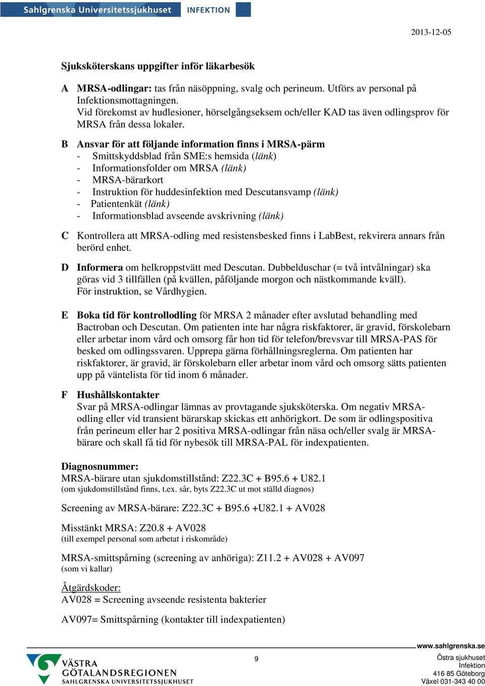 B Ansvar för att följande information finns i MRSA-pärm - Smittskyddsblad från SME:s hemsida (länk) - Informationsfolder om MRSA (länk) - MRSA-bärarkort - Instruktion för huddesinfektion med