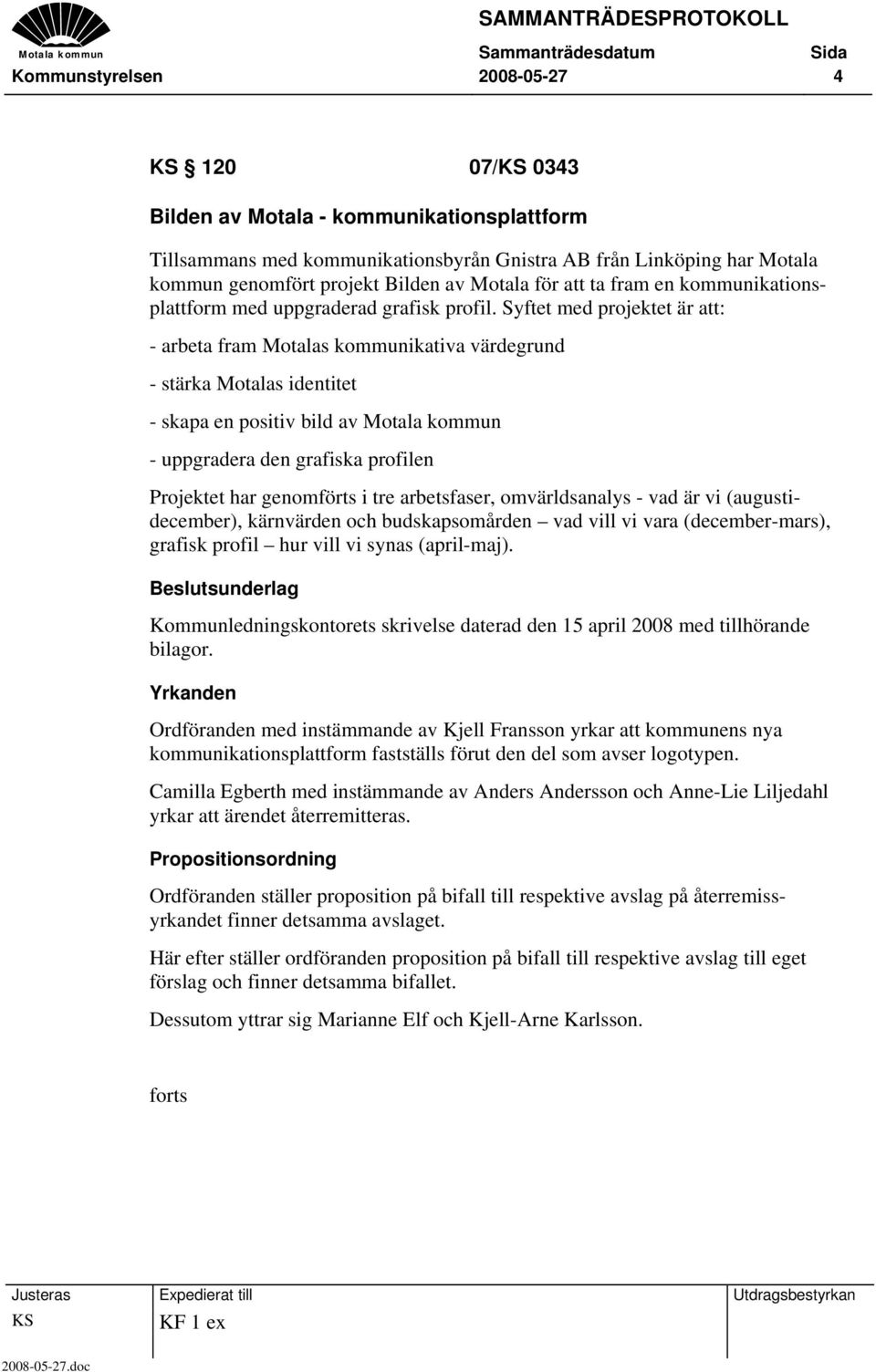 Syftet med projektet är att: - arbeta fram Motalas kommunikativa värdegrund - stärka Motalas identitet - skapa en positiv bild av Motala kommun - uppgradera den grafiska profilen Projektet har