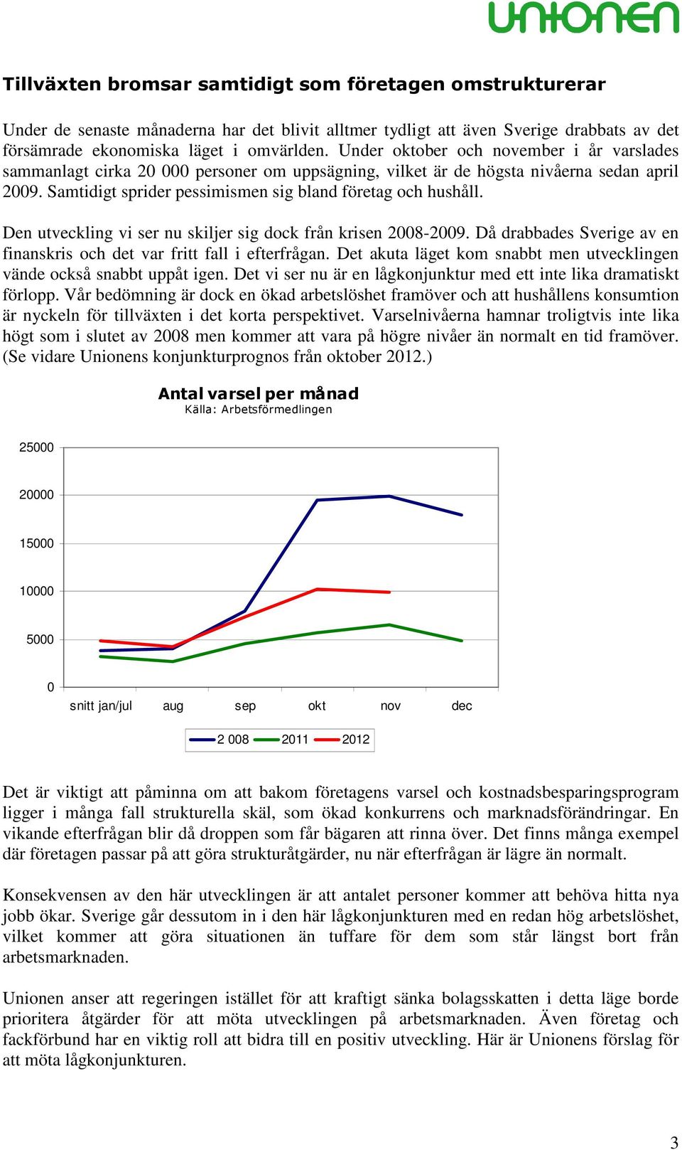 Den utveckling vi ser nu skiljer sig dock från krisen 2008-2009. Då drabbades Sverige av en finanskris och det var fritt fall i efterfrågan.