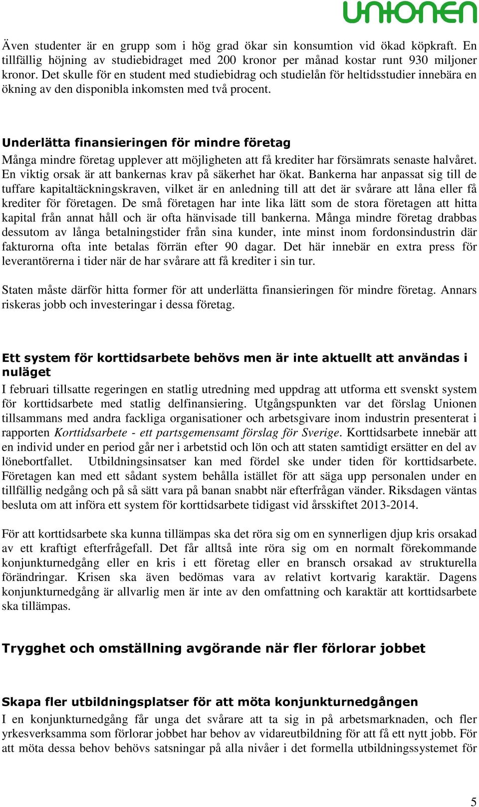 Underlätta finansieringen för mindre företag Många mindre företag upplever att möjligheten att få krediter har försämrats senaste halvåret. En viktig orsak är att bankernas krav på säkerhet har ökat.