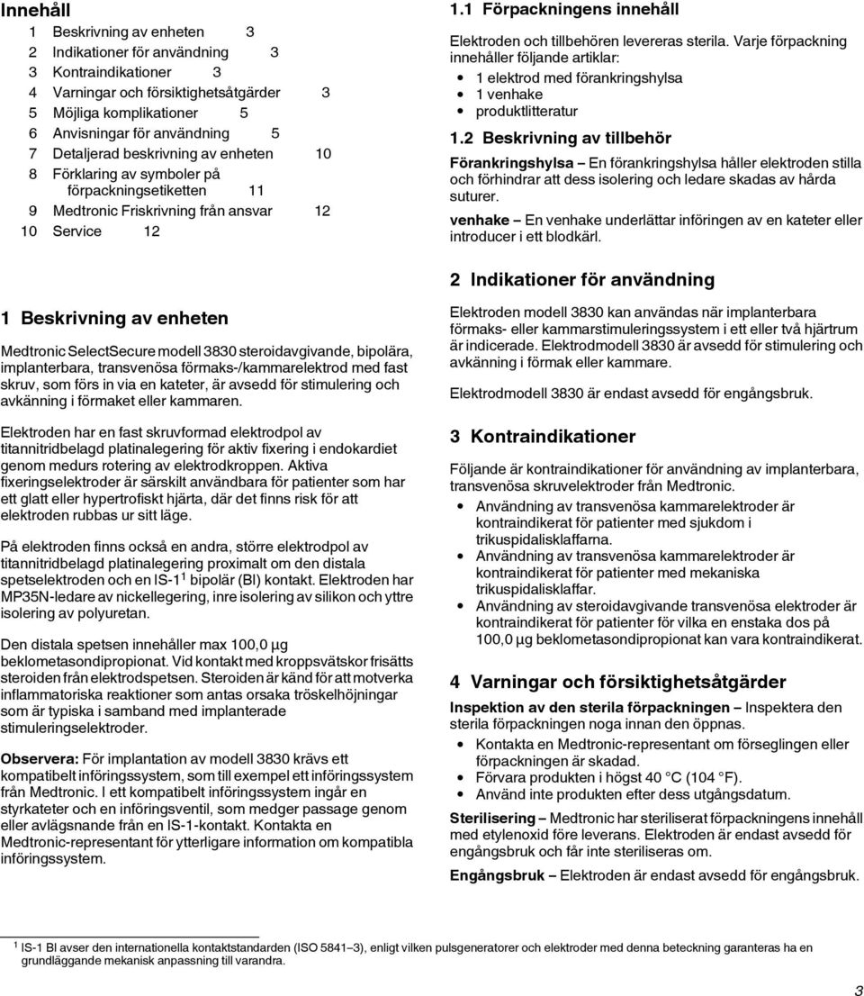 1 Förpackningens innehåll Elektroden och tillbehören levereras sterila. Varje förpackning innehåller följande artiklar: 1 elektrod med förankringshylsa 1 venhake produktlitteratur 1.